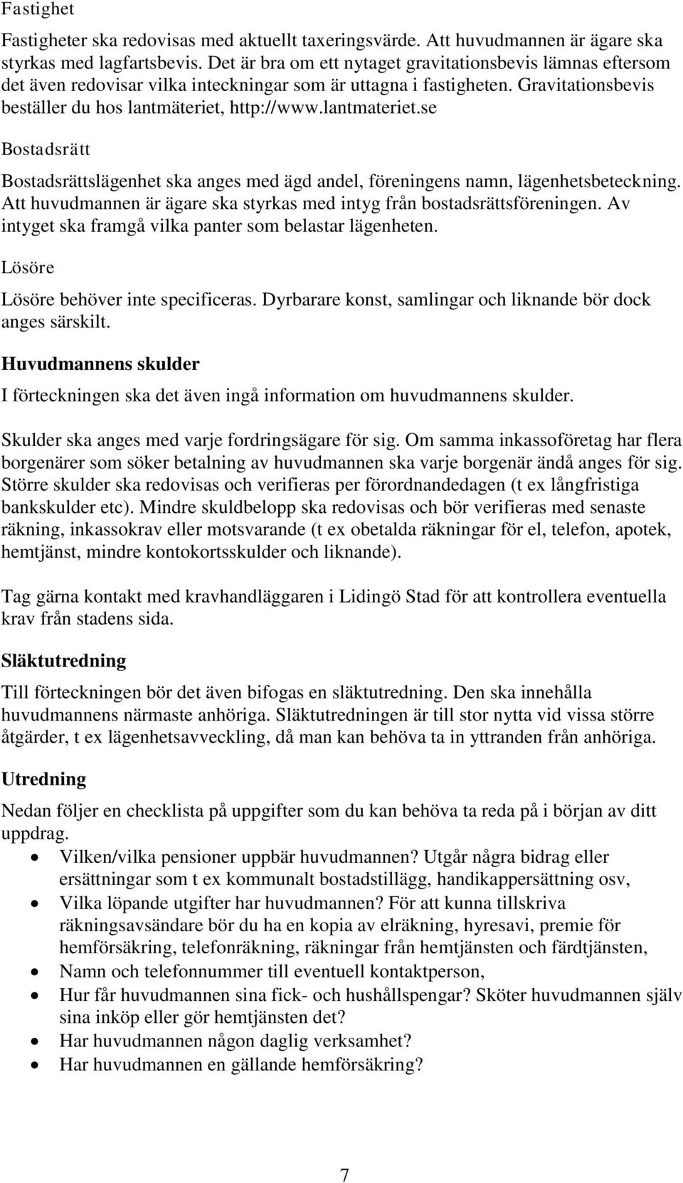 lantmateriet.se Bostadsrätt Bostadsrättslägenhet ska anges med ägd andel, föreningens namn, lägenhetsbeteckning. Att huvudmannen är ägare ska styrkas med intyg från bostadsrättsföreningen.