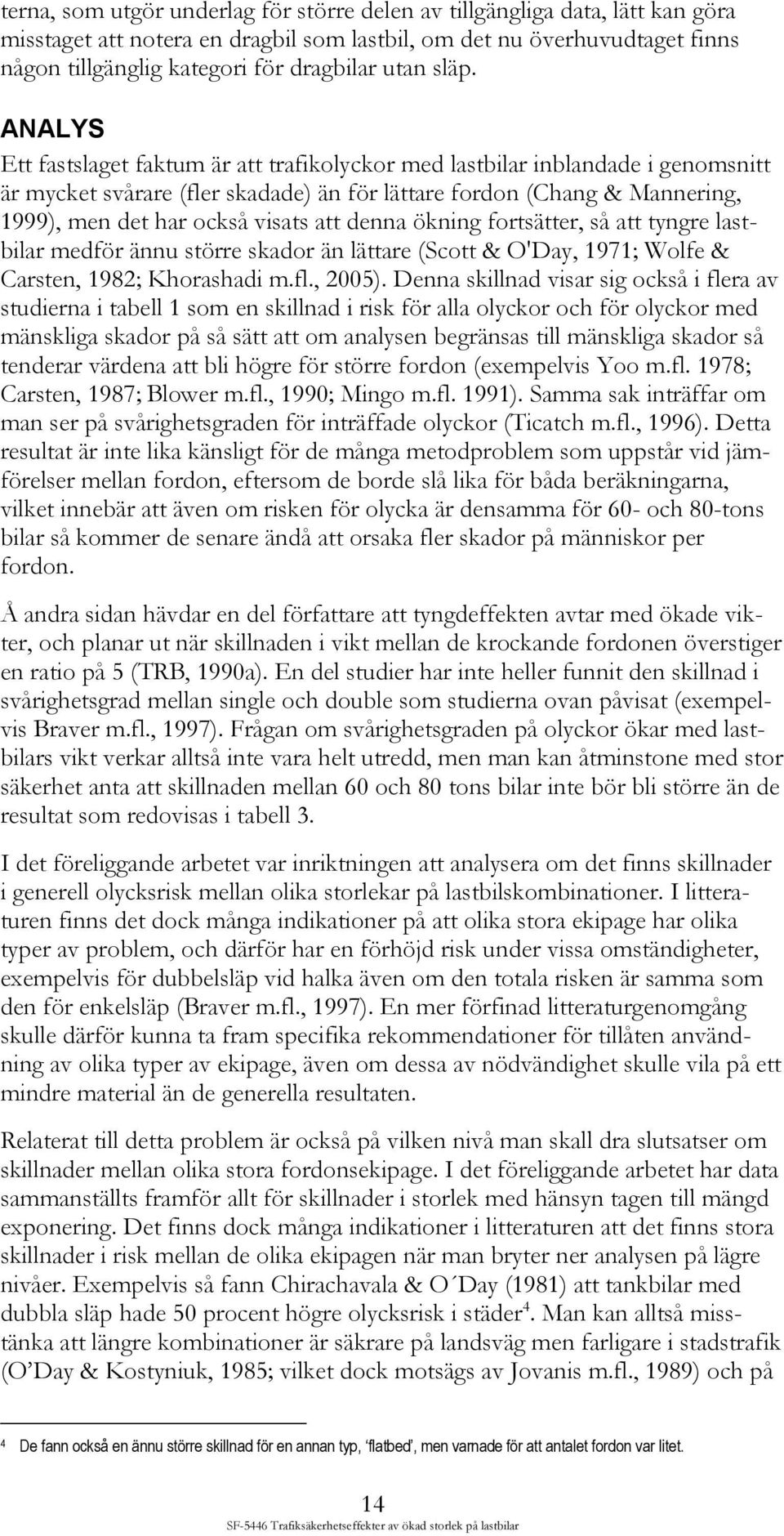 ANALYS Ett fastslaget faktum är att trafikolyckor med lastbilar inblandade i genomsnitt är mycket svårare (fler skadade) än för lättare fordon (Chang & Mannering, 1999), men det har också visats att