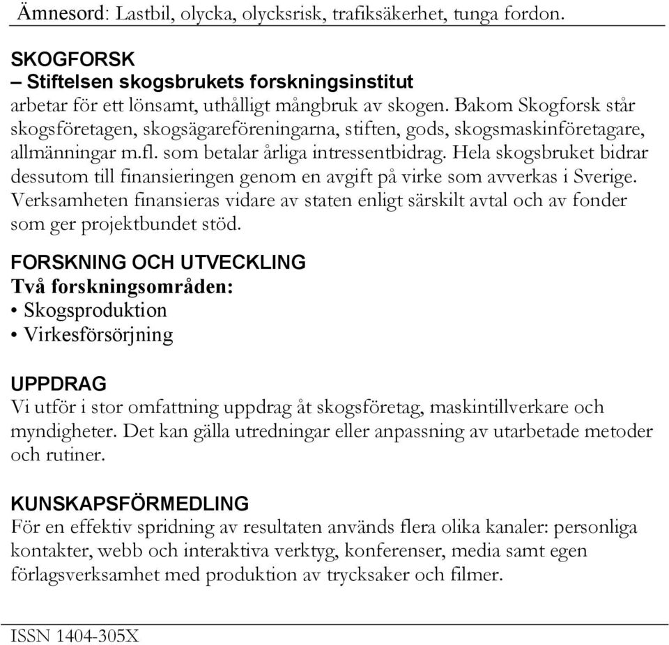 Hela skogsbruket bidrar dessutom till finansieringen genom en avgift på virke som avverkas i Sverige.