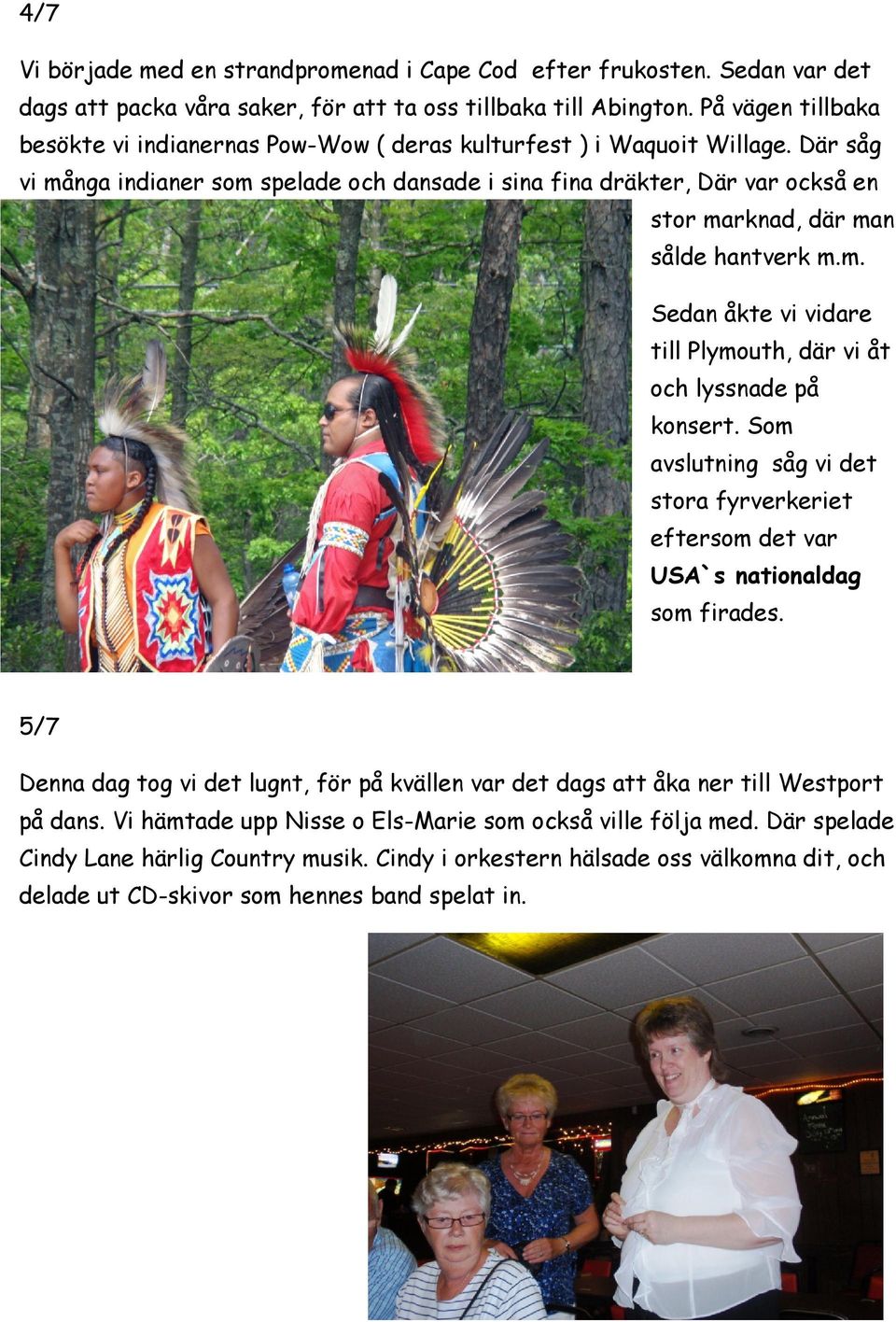 Där såg vi många indianer som spelade och dansade i sina fina dräkter, Där var också en stor marknad, där man sålde hantverk m.m. Sedan åkte vi vidare till Plymouth, där vi åt och lyssnade på konsert.