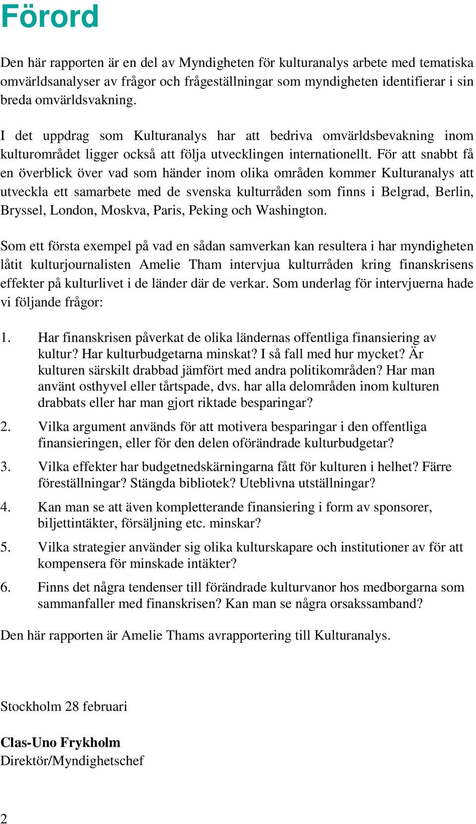 För att snabbt få en överblick över vad som händer inom olika områden kommer Kulturanalys att utveckla ett samarbete med de svenska kulturråden som finns i Belgrad, Berlin, Bryssel, London, Moskva,