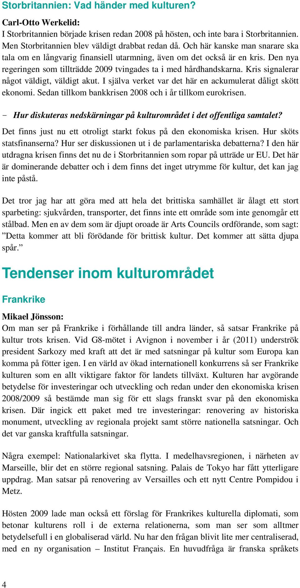 Kris signalerar något väldigt, väldigt akut. I själva verket var det här en ackumulerat dåligt skött ekonomi. Sedan tillkom bankkrisen 2008 och i år tillkom eurokrisen.