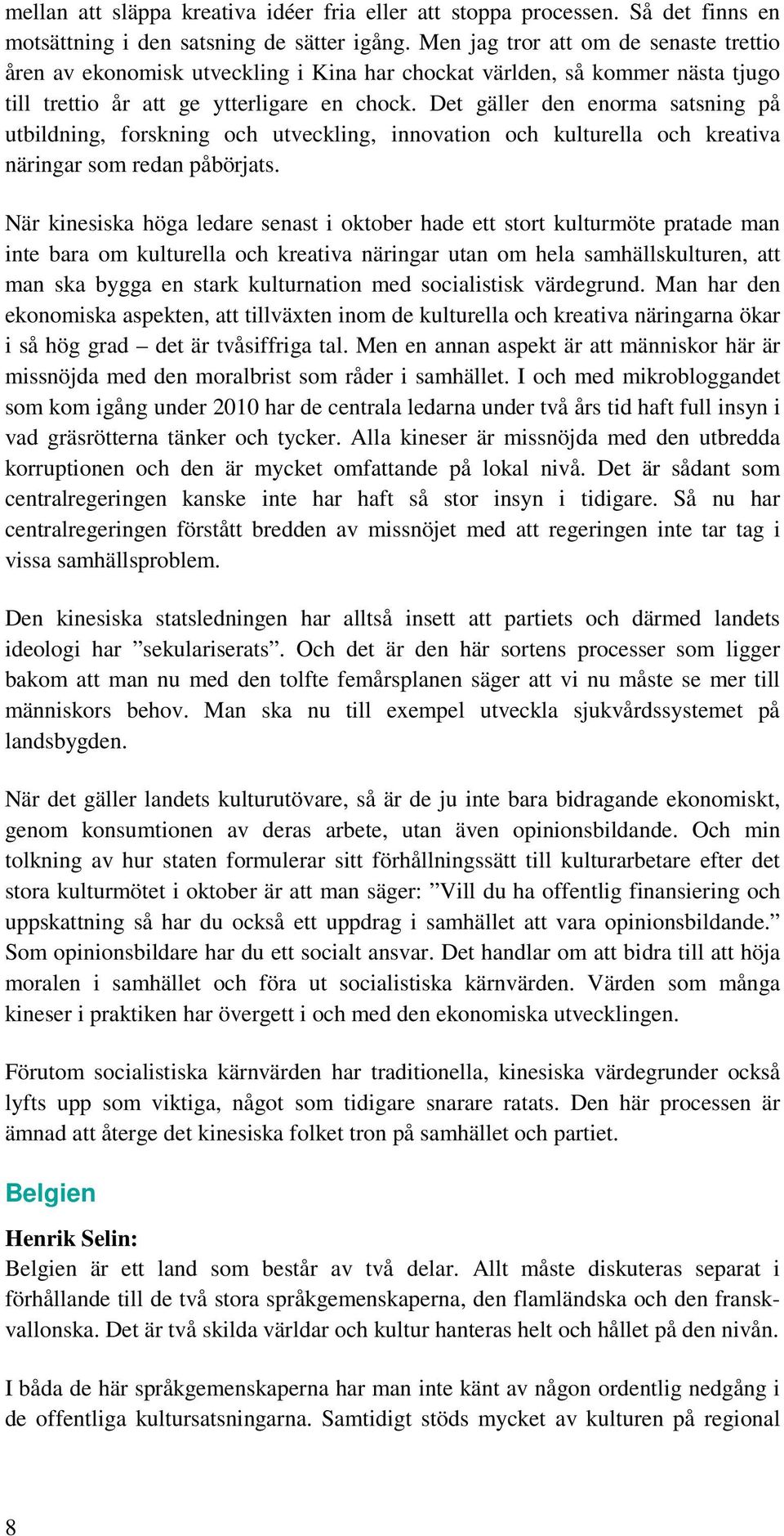 Det gäller den enorma satsning på utbildning, forskning och utveckling, innovation och kulturella och kreativa näringar som redan påbörjats.