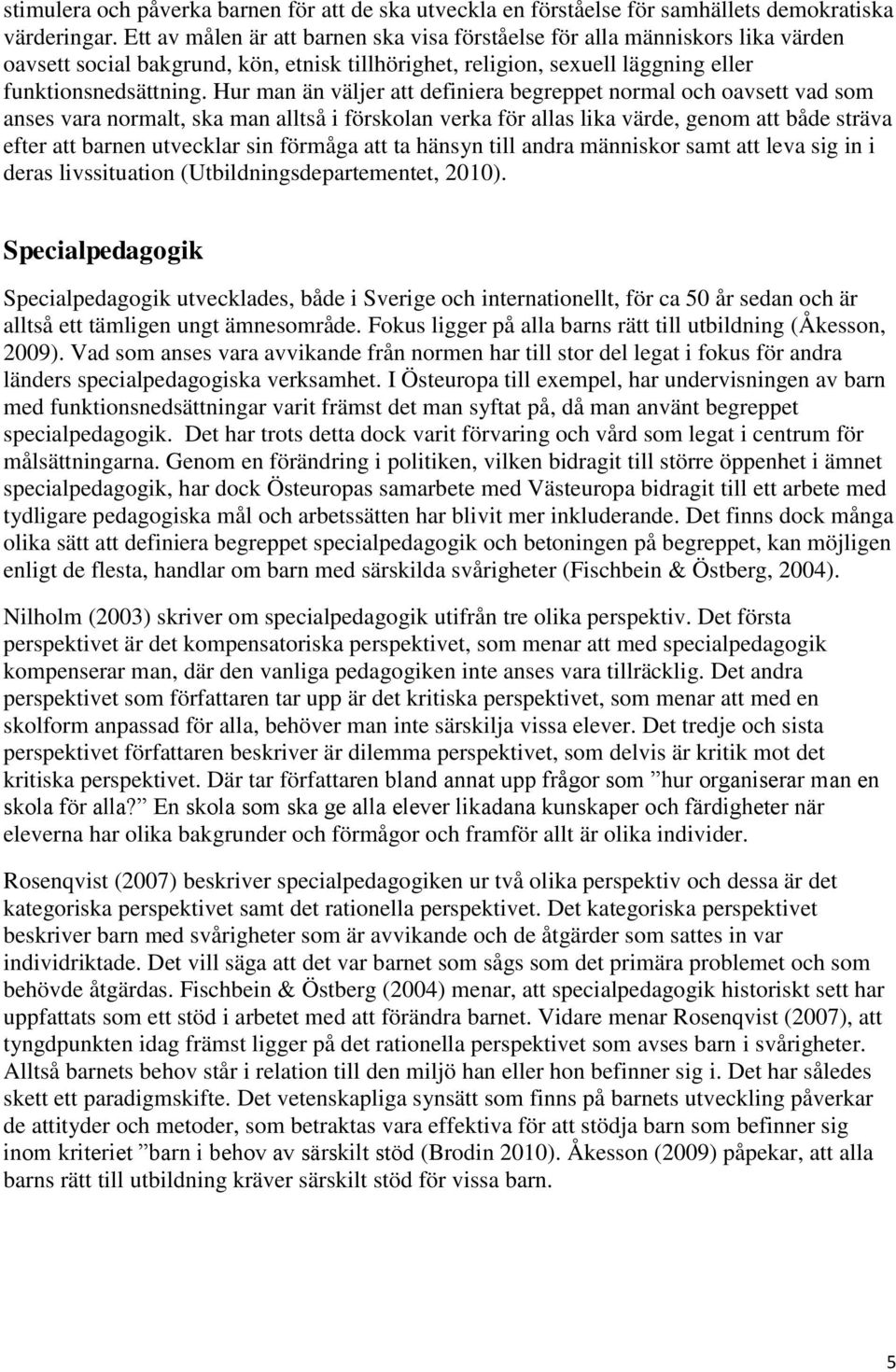 Hur man än väljer att definiera begreppet normal och oavsett vad som anses vara normalt, ska man alltså i förskolan verka för allas lika värde, genom att både sträva efter att barnen utvecklar sin