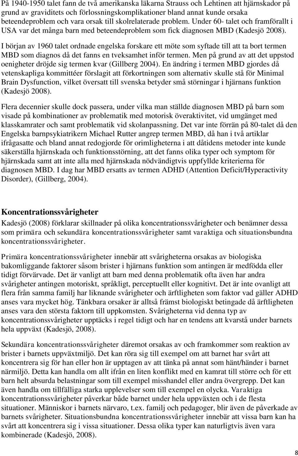 I början av 1960 talet ordnade engelska forskare ett möte som syftade till att ta bort termen MBD som diagnos då det fanns en tveksamhet inför termen.