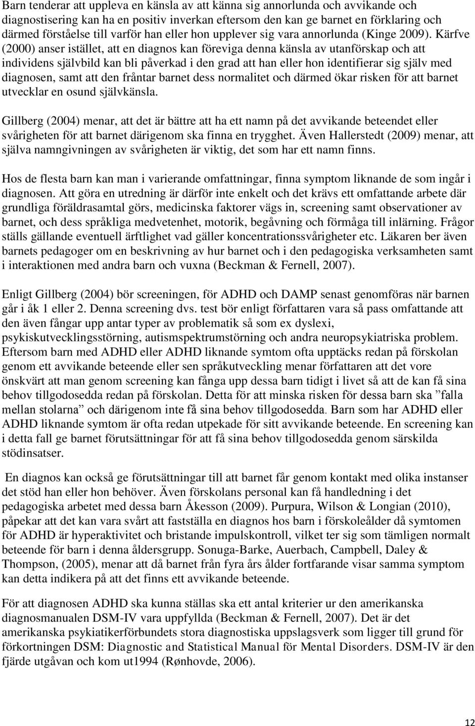 Kärfve (2000) anser istället, att en diagnos kan föreviga denna känsla av utanförskap och att individens självbild kan bli påverkad i den grad att han eller hon identifierar sig själv med diagnosen,