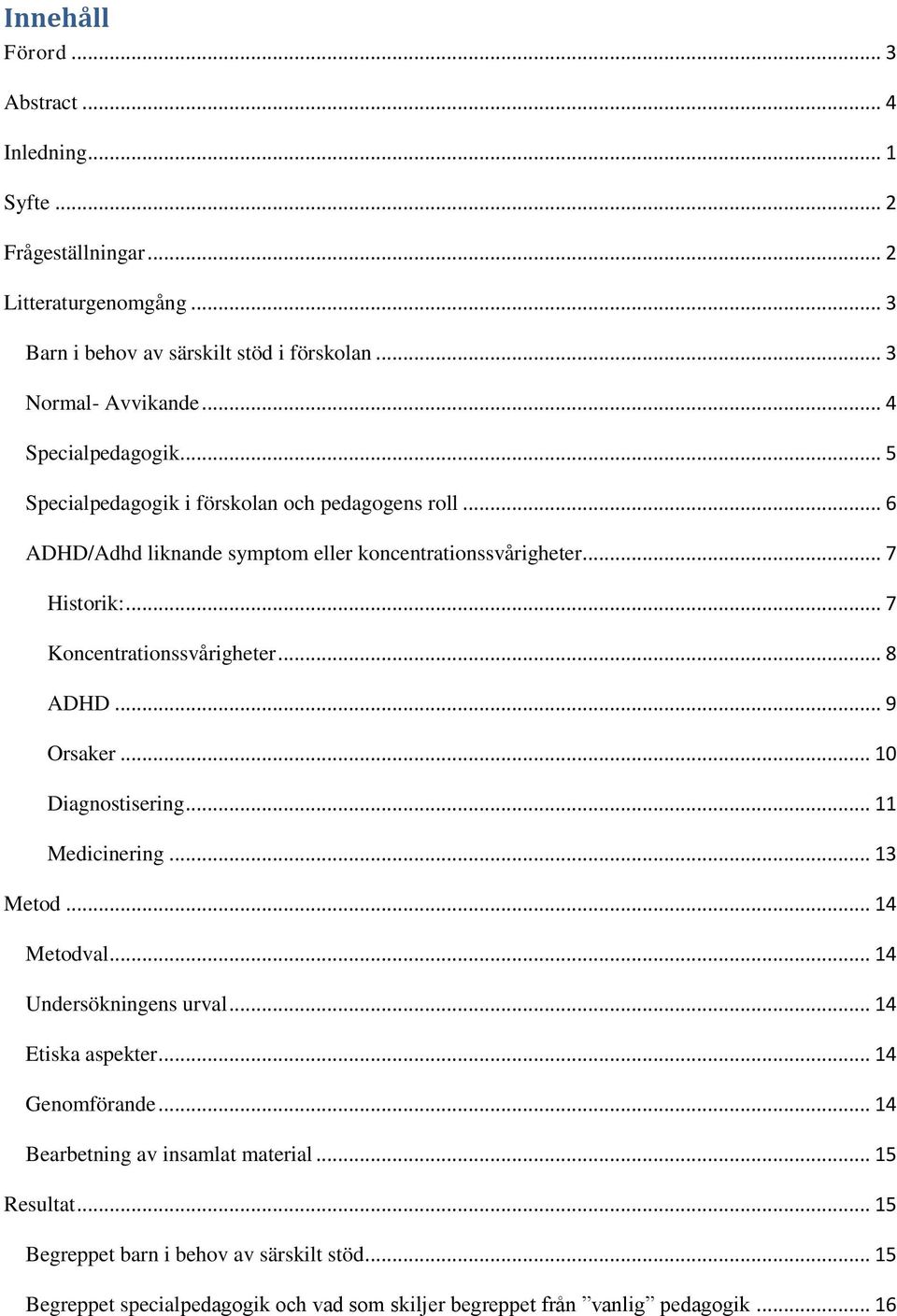 .. 7 Koncentrationssvårigheter... 8 ADHD... 9 Orsaker... 10 Diagnostisering... 11 Medicinering... 13 Metod... 14 Metodval... 14 Undersökningens urval... 14 Etiska aspekter.