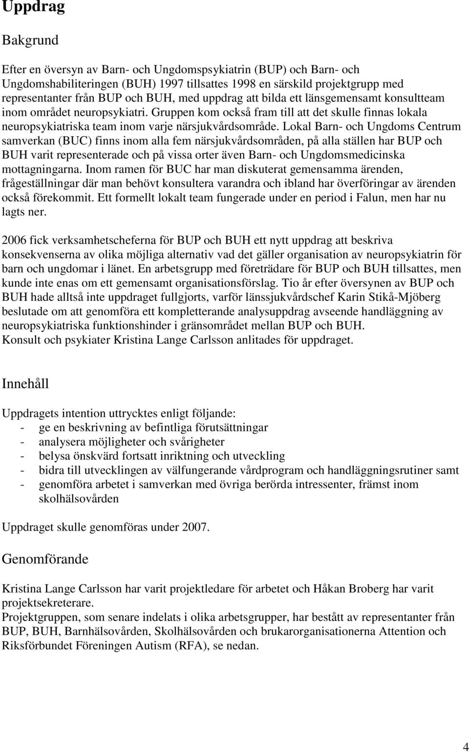 Lokal Barn- och Ungdoms Centrum samverkan (BUC) finns inom alla fem närsjukvårdsområden, på alla ställen har BUP och BUH varit representerade och på vissa orter även Barn- och Ungdomsmedicinska