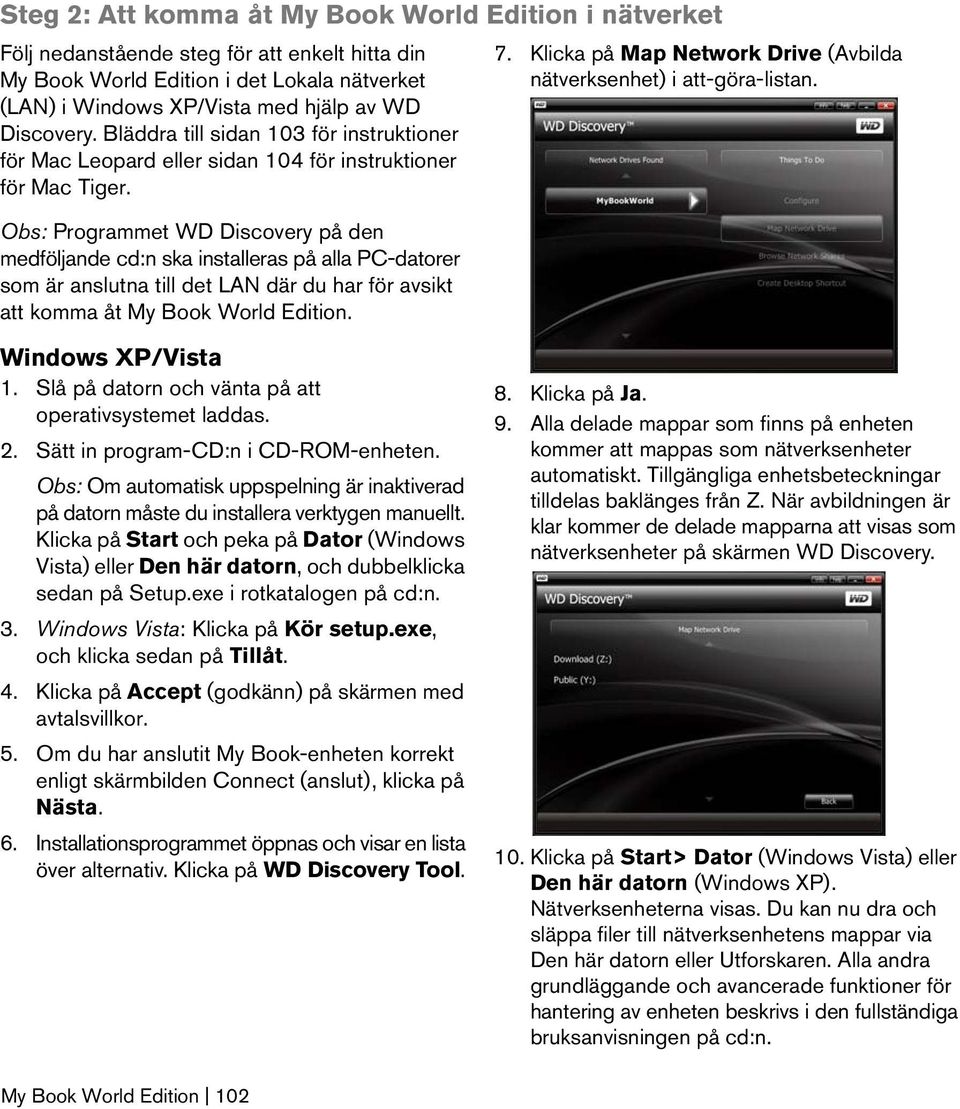 Obs: Programmet WD Discovery på den medföljande cd:n ska installeras på alla PC-datorer som är anslutna till det LAN där du har för avsikt att komma åt My Book World Edition. 7.