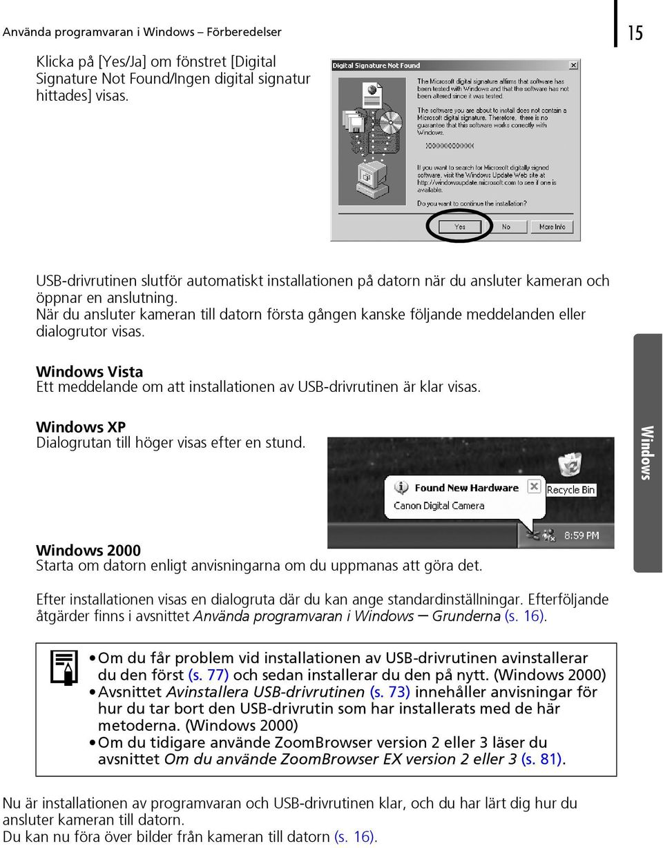 När du ansluter kameran till datorn första gången kanske följande meddelanden eller dialogrutor visas. Windows Vista Ett meddelande om att installationen av USB-drivrutinen är klar visas.