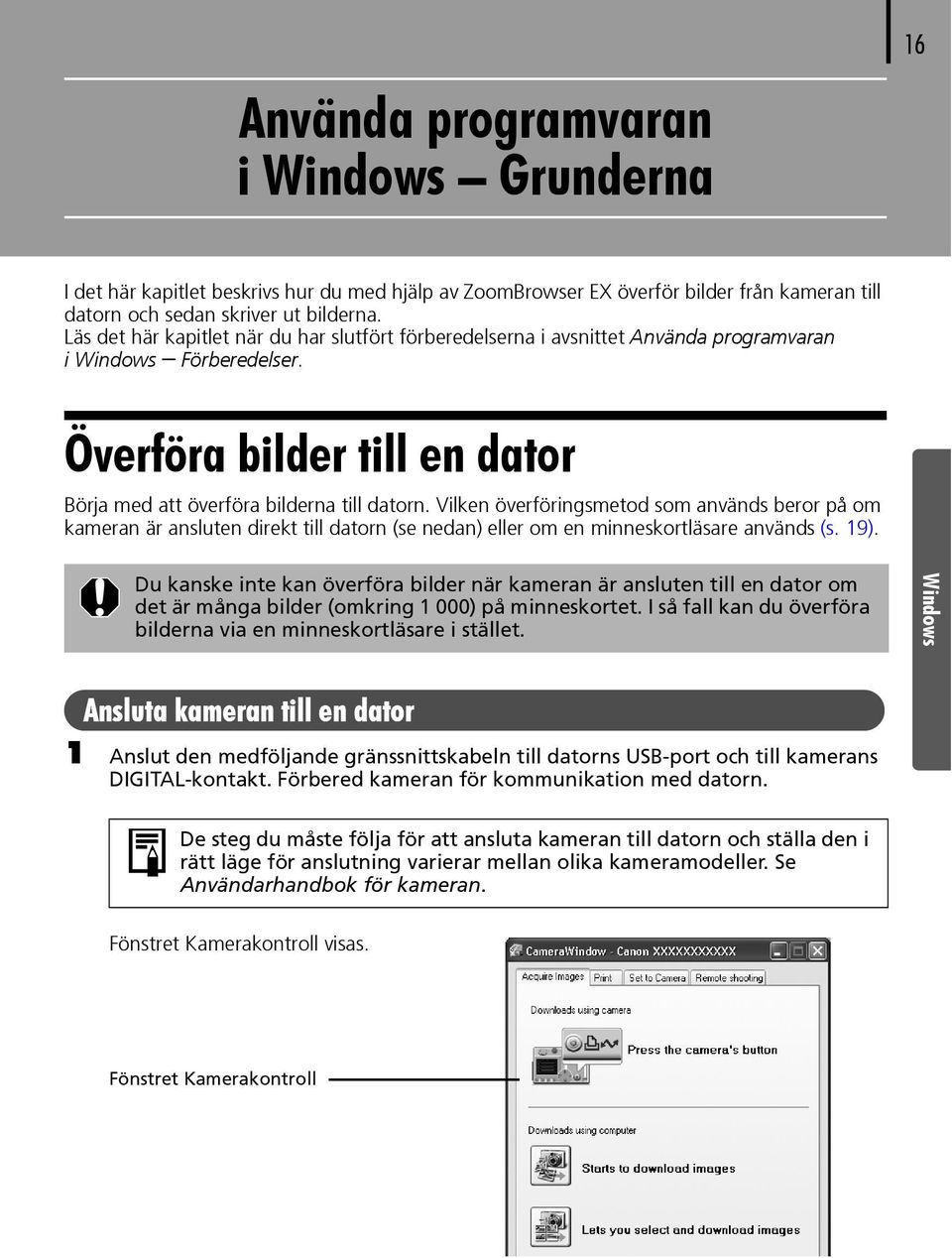 Vilken överföringsmetod som används beror på om kameran är ansluten direkt till datorn (se nedan) eller om en minneskortläsare används (s. 19).