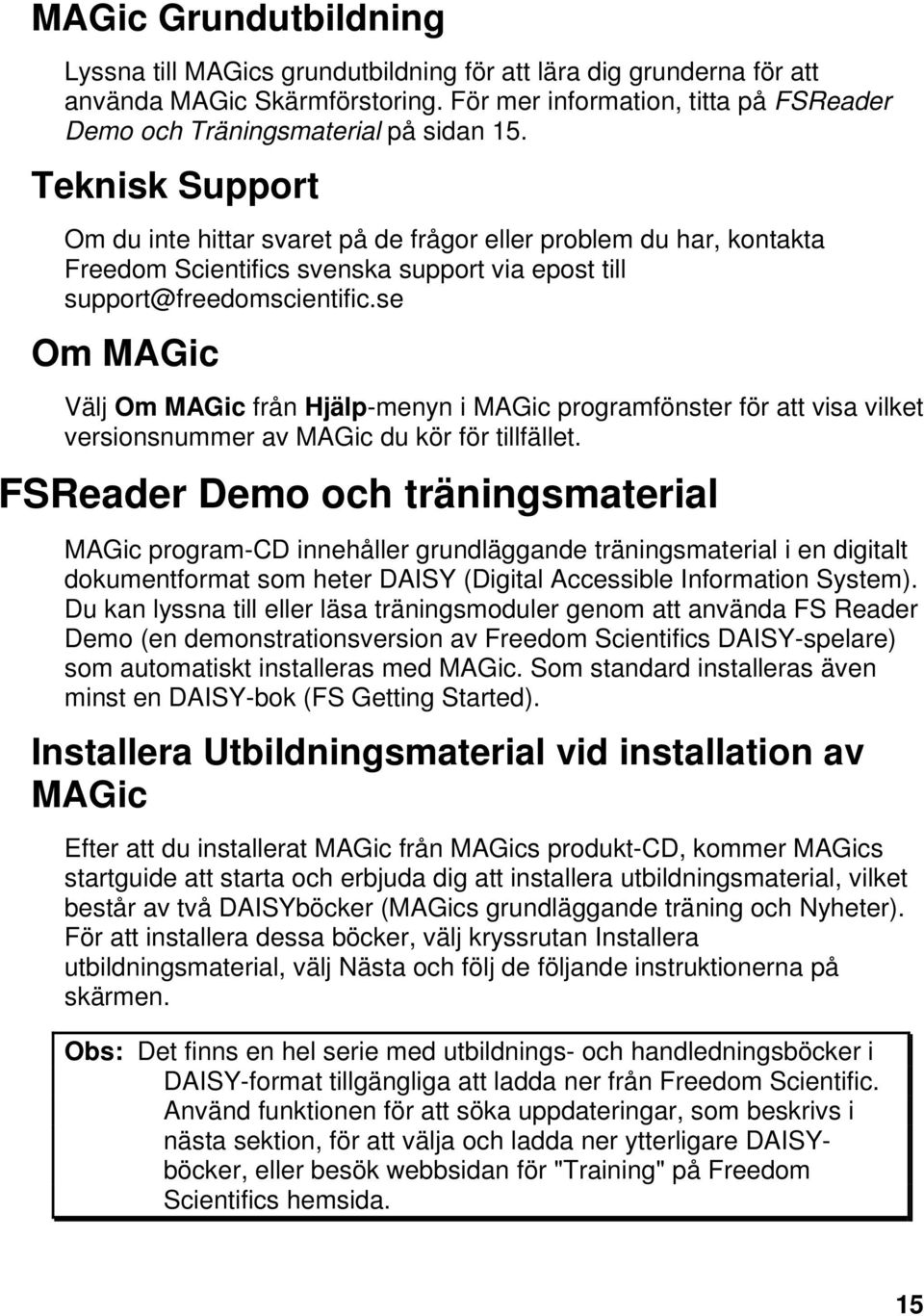 se Om MAGic Välj Om MAGic från Hjälp-menyn i MAGic programfönster för att visa vilket versionsnummer av MAGic du kör för tillfället.