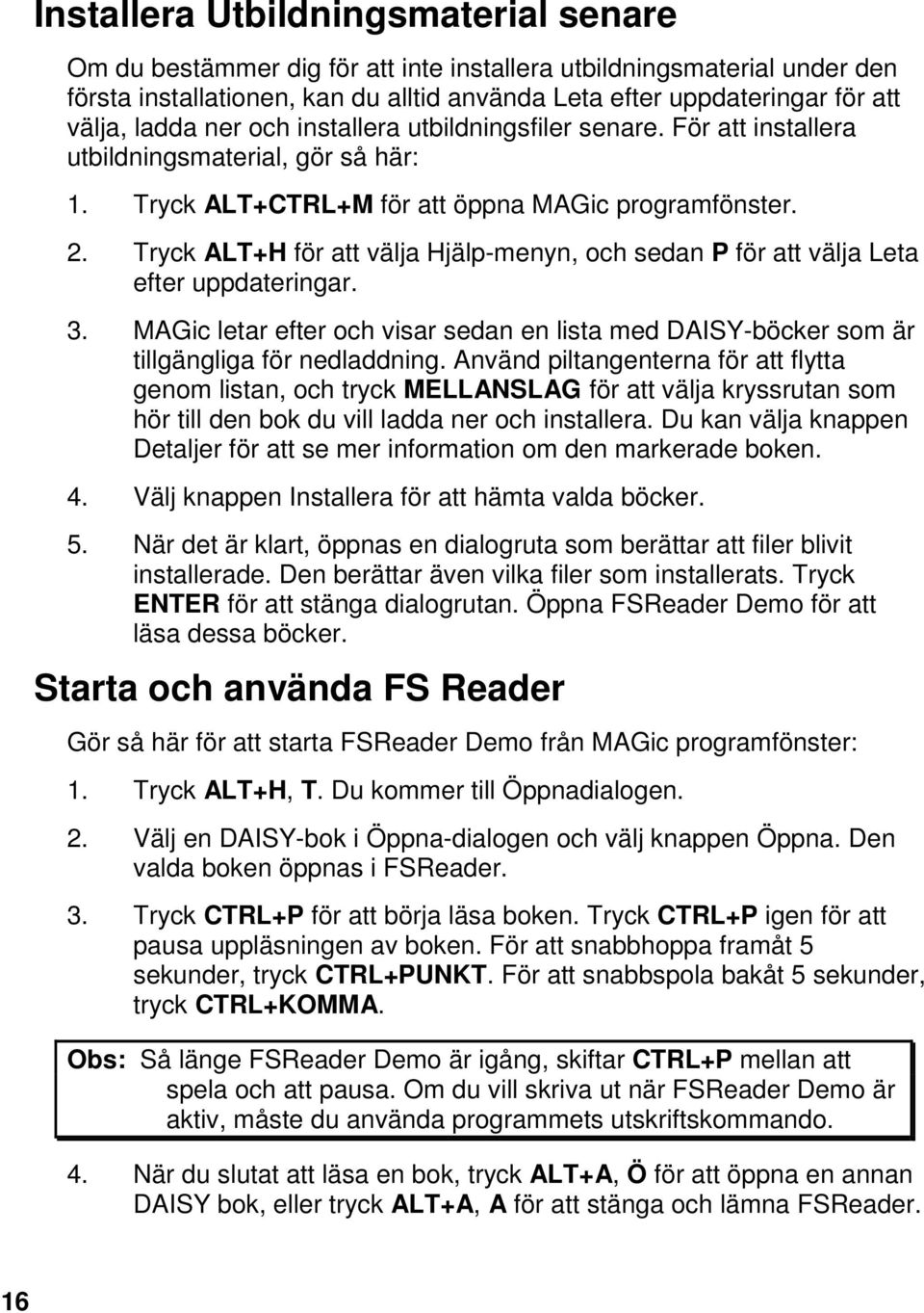 Tryck ALT+H för att välja Hjälp-menyn, och sedan P för att välja Leta efter uppdateringar. 3. MAGic letar efter och visar sedan en lista med DAISY-böcker som är tillgängliga för nedladdning.