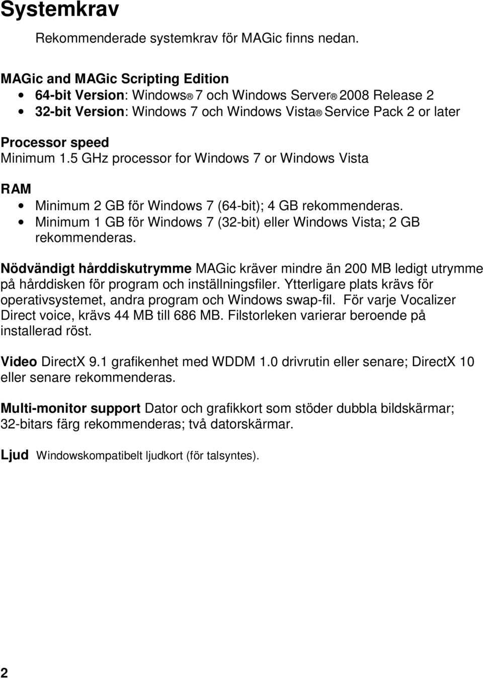 5 GHz processor for Windows 7 or Windows Vista RAM Minimum 2 GB för Windows 7 (64-bit); 4 GB rekommenderas. Minimum 1 GB för Windows 7 (32-bit) eller Windows Vista; 2 GB rekommenderas.