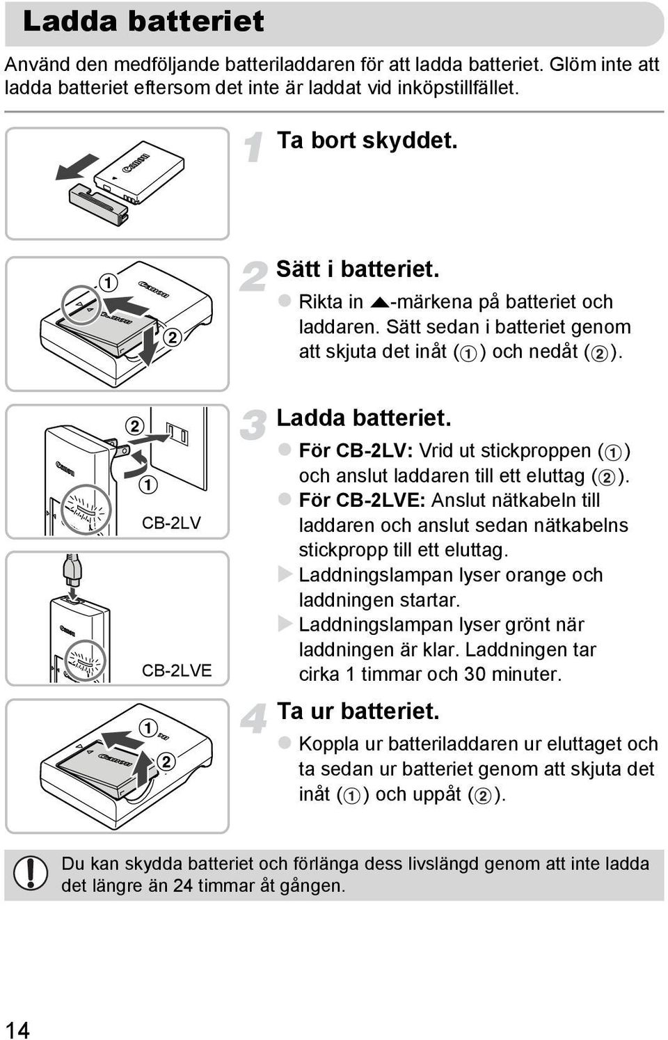 För CB-2LV: Vrid ut stickproppen ( ) och anslut laddaren till ett eluttag ( ). För CB-2LVE: Anslut nätkabeln till laddaren och anslut sedan nätkabelns stickpropp till ett eluttag.