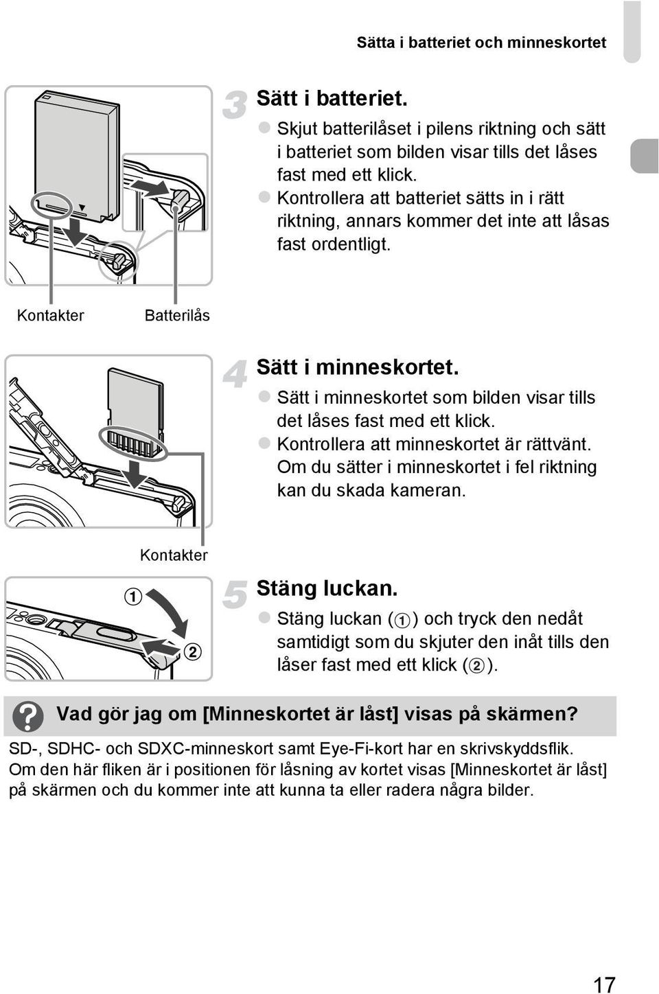 Sätt i minneskortet som bilden visar tills det låses fast med ett klick. Kontrollera att minneskortet är rättvänt. Om du sätter i minneskortet i fel riktning kan du skada kameran.