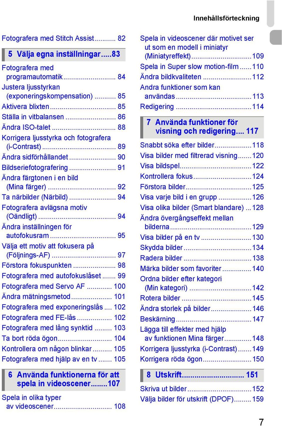 .. 91 Ändra färgtonen i en bild (Mina färger)... 92 Ta närbilder (Närbild)... 94 Fotografera avlägsna motiv (Oändligt)... 94 Ändra inställningen för autofokusram.