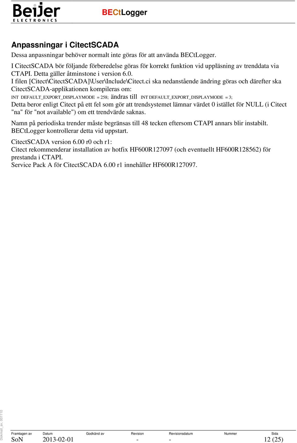 ci ska nedanstående ändring göras och därefter ska CitectSCADA-applikationen kompileras om: INT DEFAULT_EXPORT_DISPLAYMODE = 258; ändras till INT DEFAULT_EXPORT_DISPLAYMODE = 3; Detta beror enligt