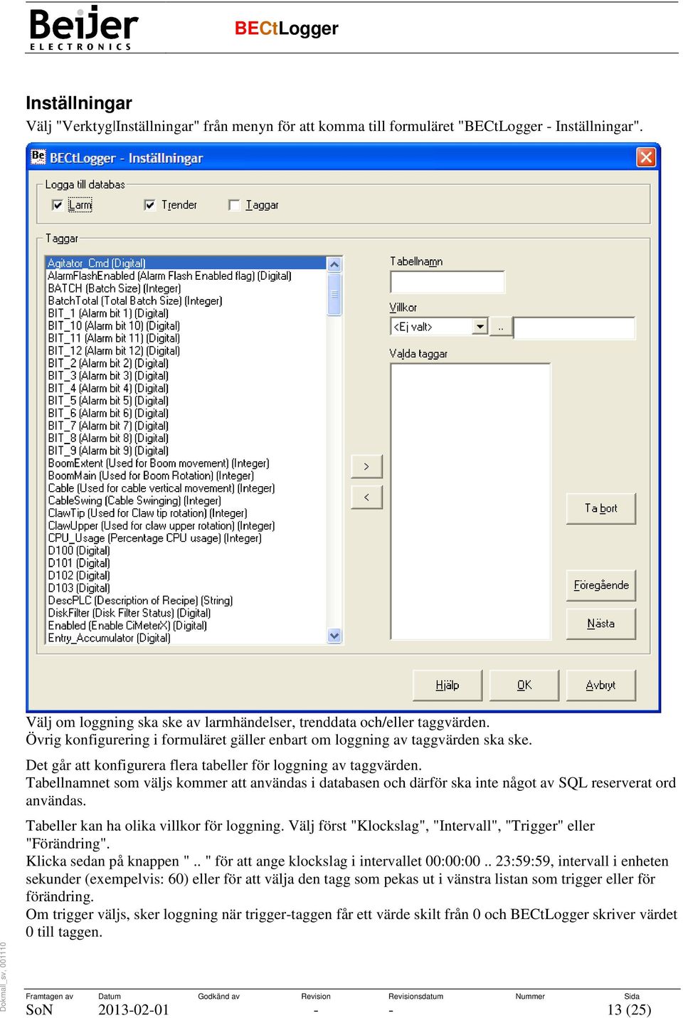 Tabellnamnet som väljs kommer att användas i databasen och därför ska inte något av SQL reserverat ord användas. Tabeller kan ha olika villkor för loggning.