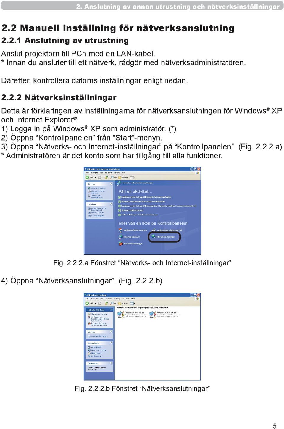 2.2 Nätverksinställningar Detta är förklaringen av inställningarna för nätverksanslutningen för Windows XP och Internet Explorer. 1) Logga in på Windows XP som administratör.