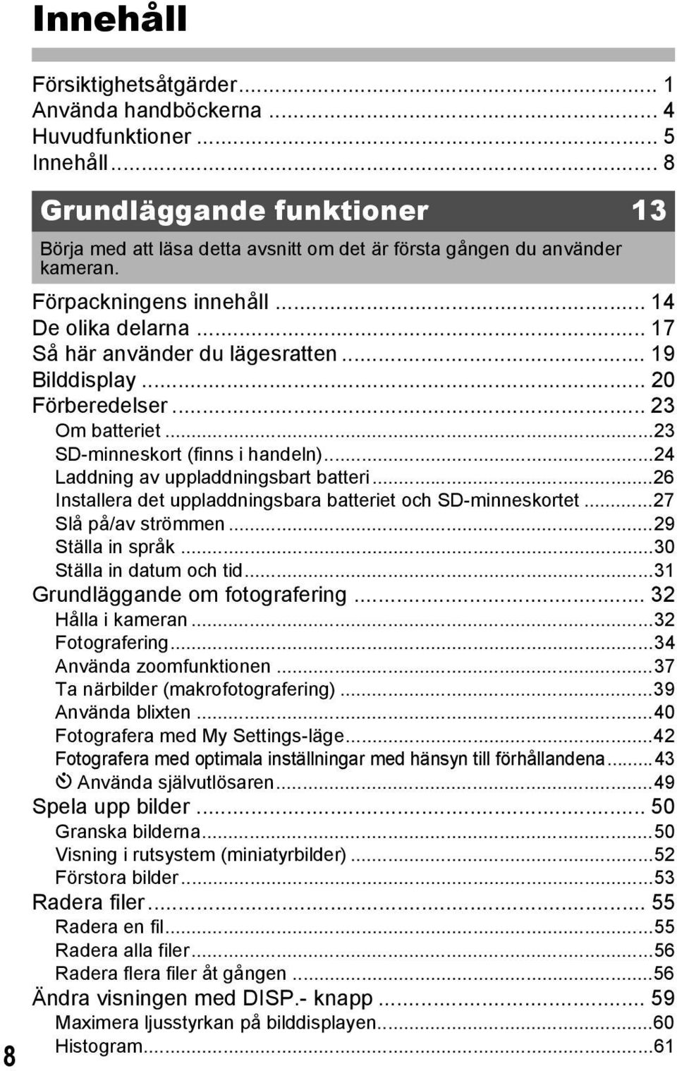 .. 19 Bilddisplay... 20 Förberedelser... 23 Om batteriet...23 SD-minneskort (finns i handeln)...24 Laddning av uppladdningsbart batteri.