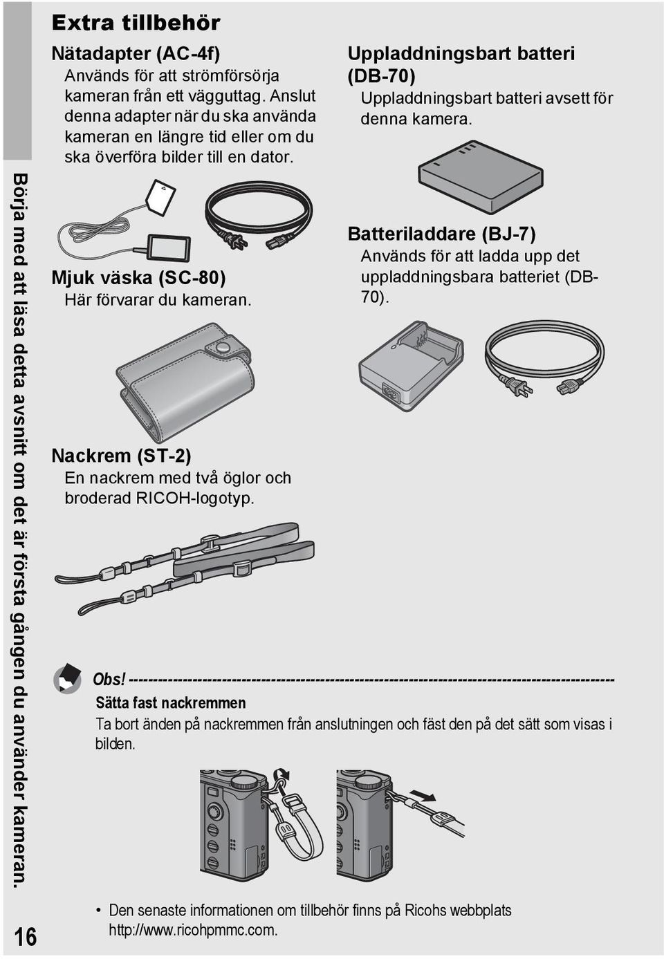 Börja med att läsa detta avsnitt om det är första gången du använder kameran. Mjuk väska (SC-80) Här förvarar du kameran. Nackrem (ST-2) En nackrem med två öglor och broderad RICOH-logotyp.