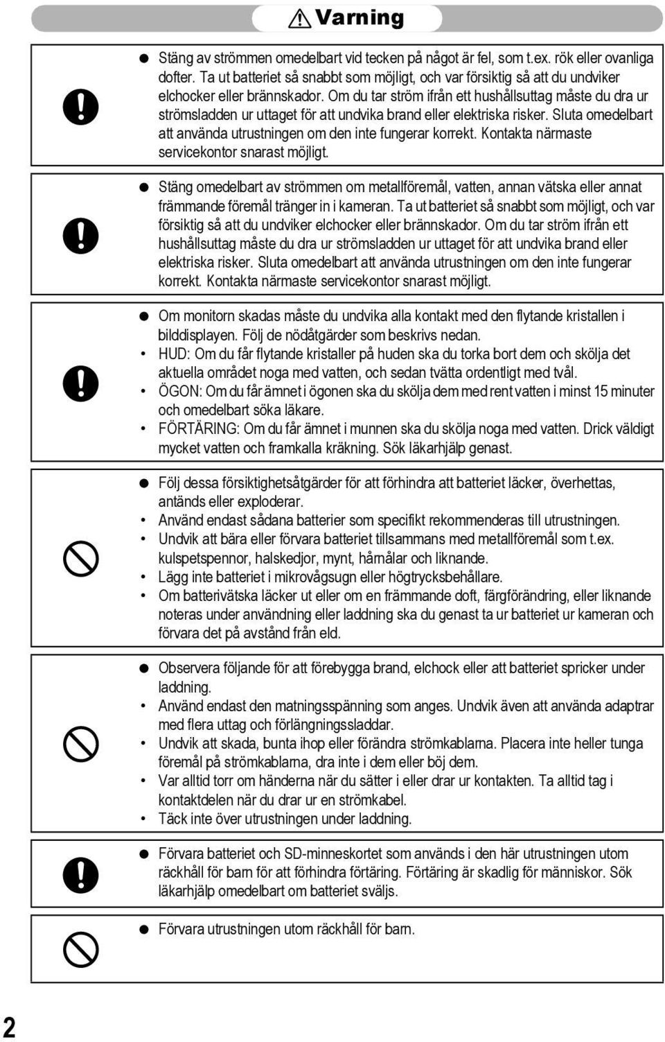 Om du tar ström ifrån ett hushållsuttag måste du dra ur strömsladden ur uttaget för att undvika brand eller elektriska risker. Sluta omedelbart att använda utrustningen om den inte fungerar korrekt.