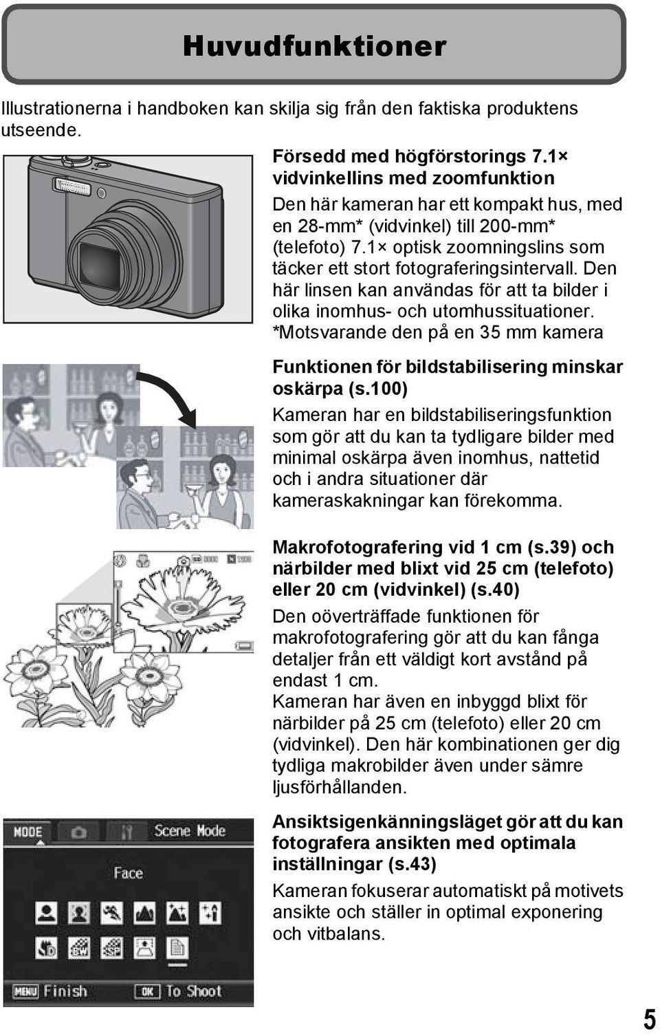 Den här linsen kan användas för att ta bilder i olika inomhus- och utomhussituationer. *Motsvarande den på en 35 mm kamera Funktionen för bildstabilisering minskar oskärpa (s.