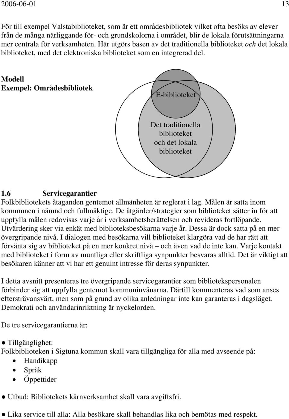 Modell Exempel: Områdesbibliotek E-biblioteket Det traditionella biblioteket och det lokala biblioteket 1.6 Servicegarantier Folkbibliotekets åtaganden gentemot allmänheten är reglerat i lag.