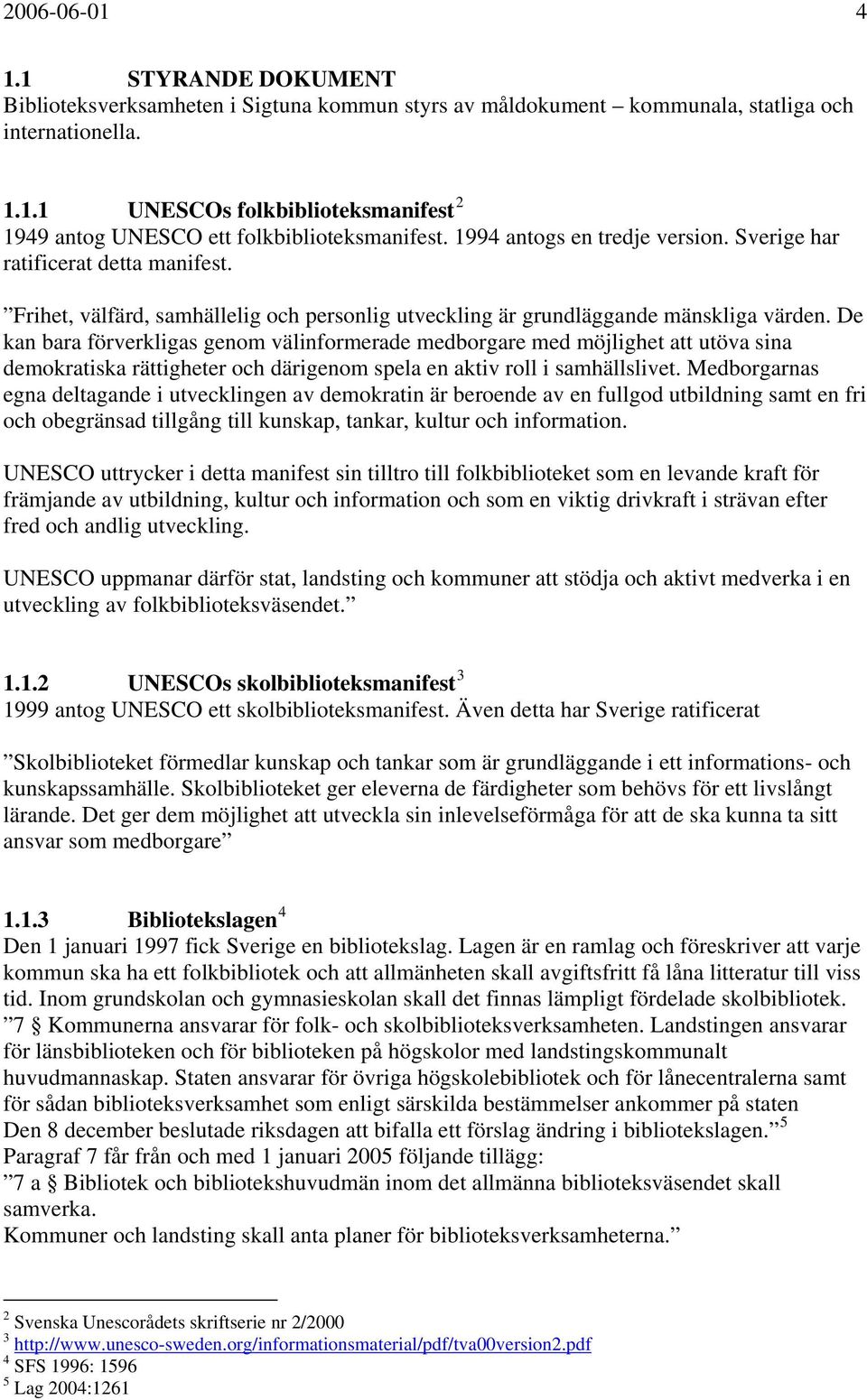 De kan bara förverkligas genom välinformerade medborgare med möjlighet att utöva sina demokratiska rättigheter och därigenom spela en aktiv roll i samhällslivet.