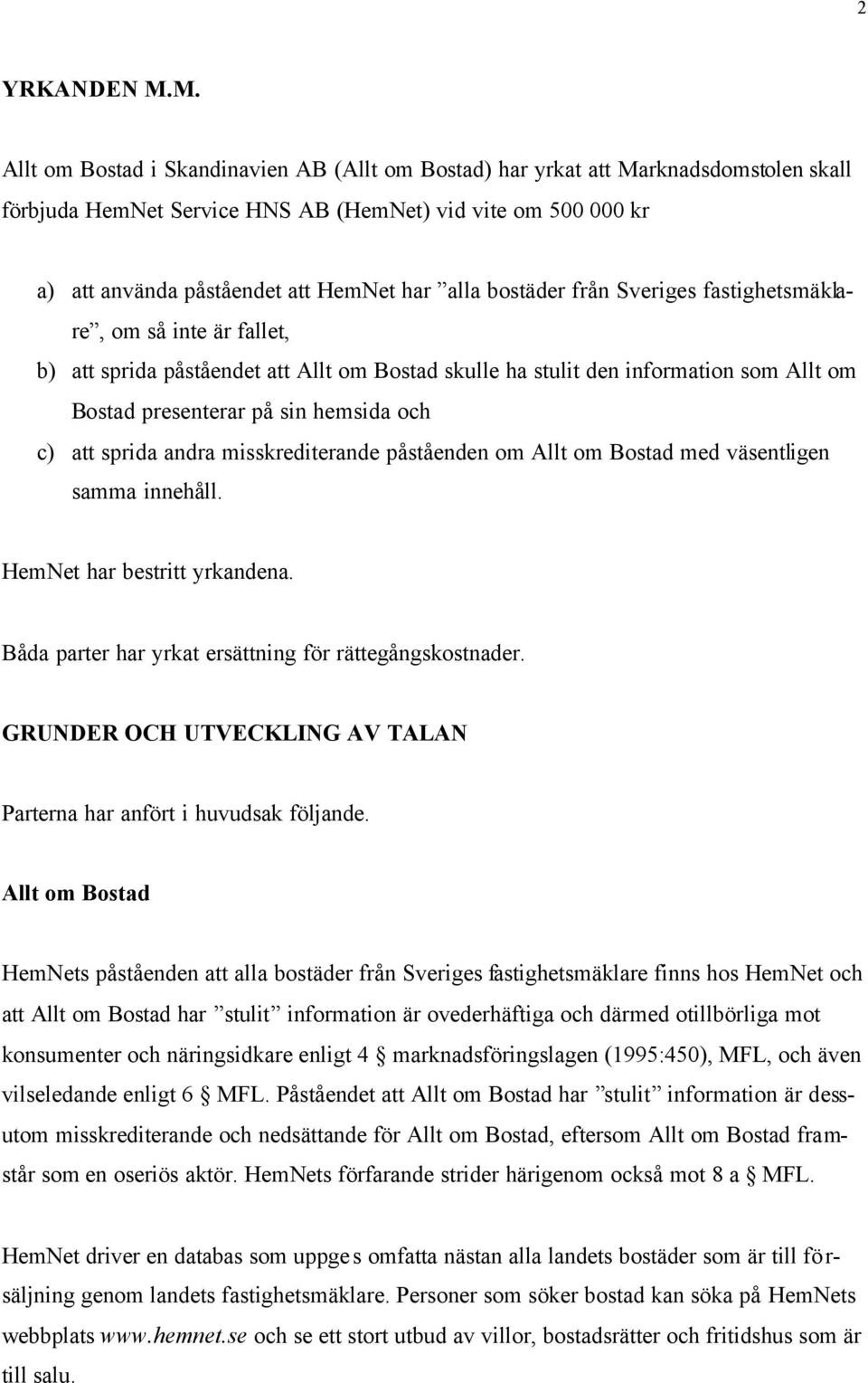 bostäder från Sveriges fastighetsmäklare, om så inte är fallet, b) att sprida påståendet att Allt om Bostad skulle ha stulit den information som Allt om Bostad presenterar på sin hemsida och c) att