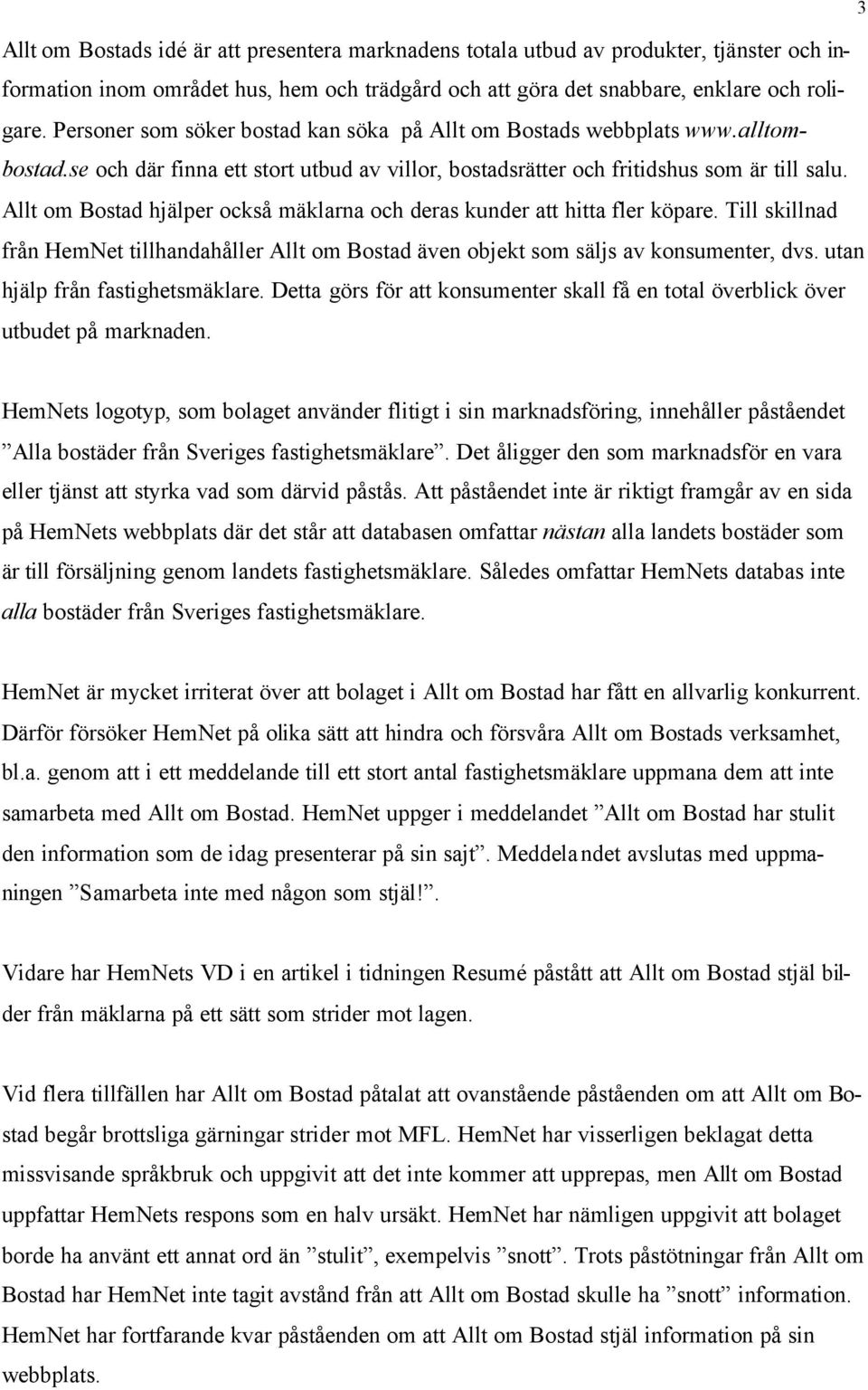 Allt om Bostad hjälper också mäklarna och deras kunder att hitta fler köpare. Till skillnad från HemNet tillhandahåller Allt om Bostad även objekt som säljs av konsumenter, dvs.