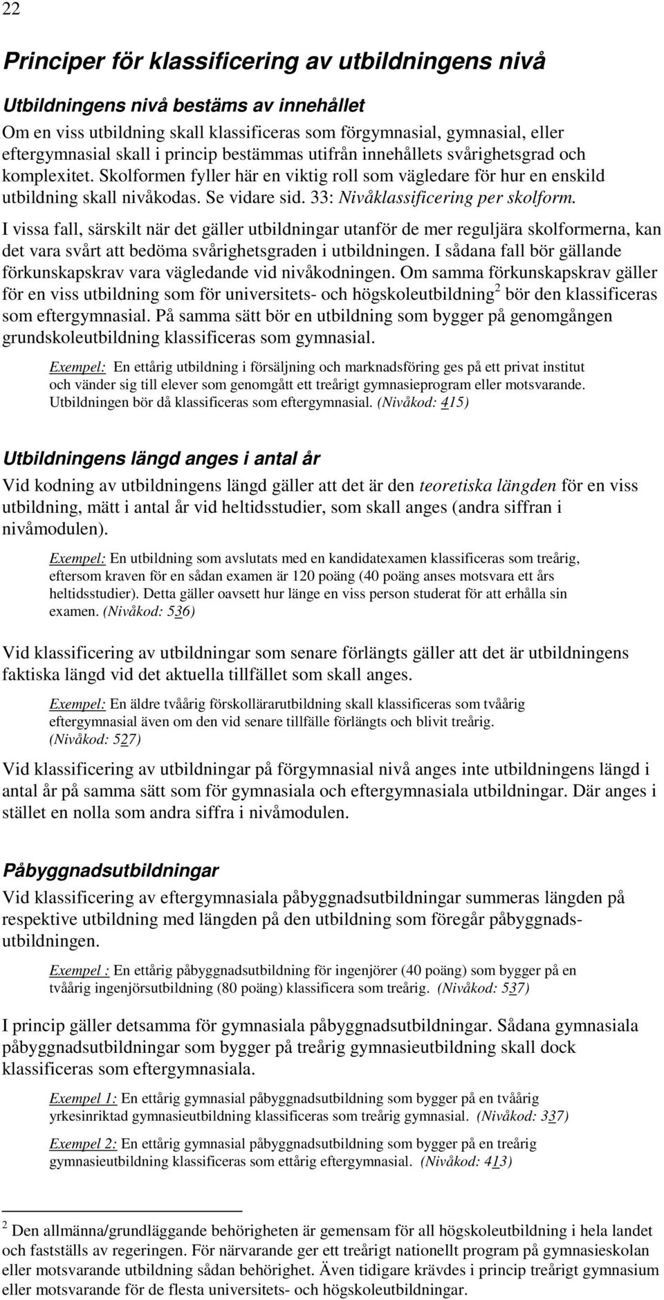 33: Nivåklassificering per skolform. I vissa fall, särskilt när det gäller utbildningar utanför de mer reguljära skolformerna, kan det vara svårt att bedöma svårighetsgraden i utbildningen.