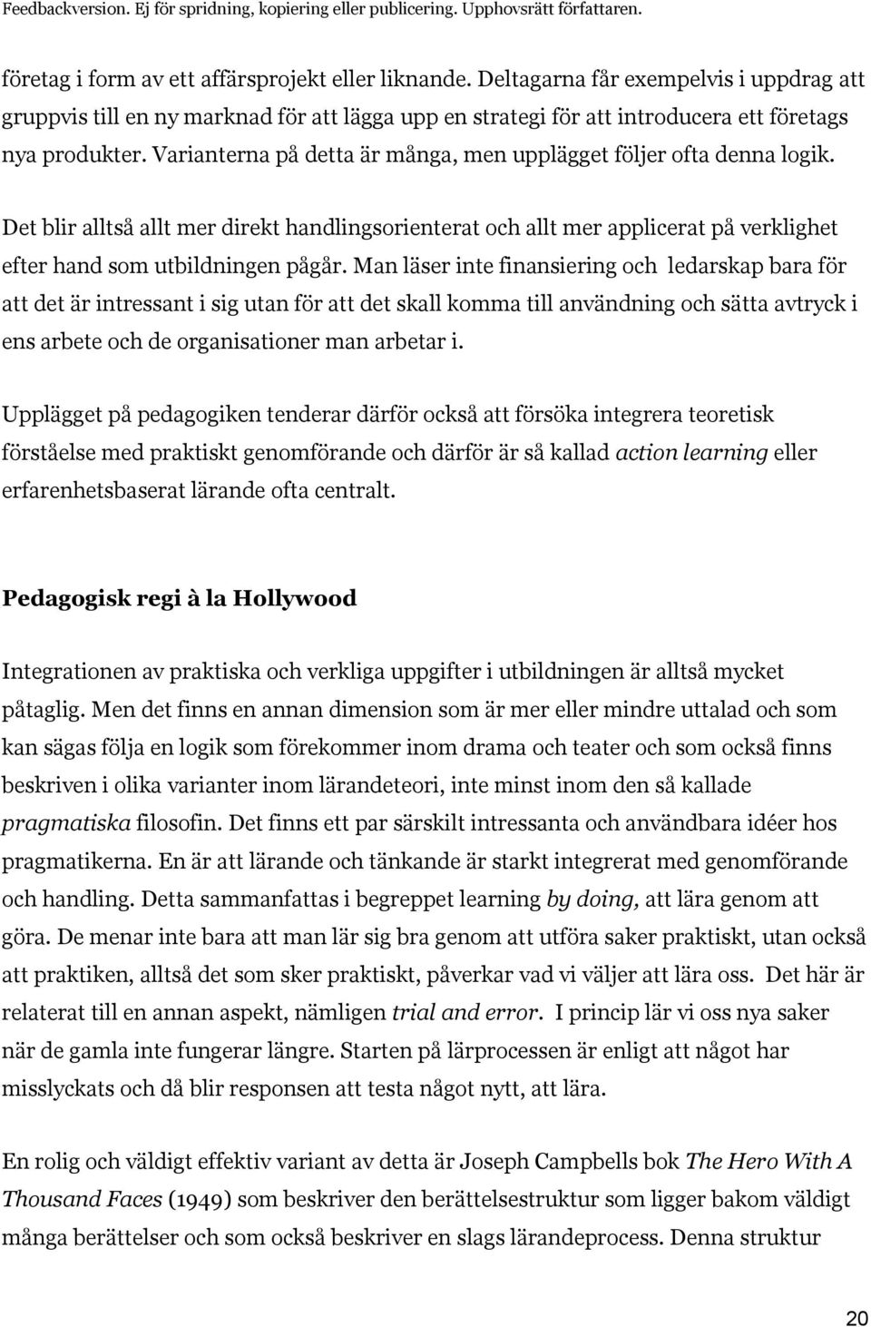 Man läser inte finansiering och ledarskap bara för att det är intressant i sig utan för att det skall komma till användning och sätta avtryck i ens arbete och de organisationer man arbetar i.