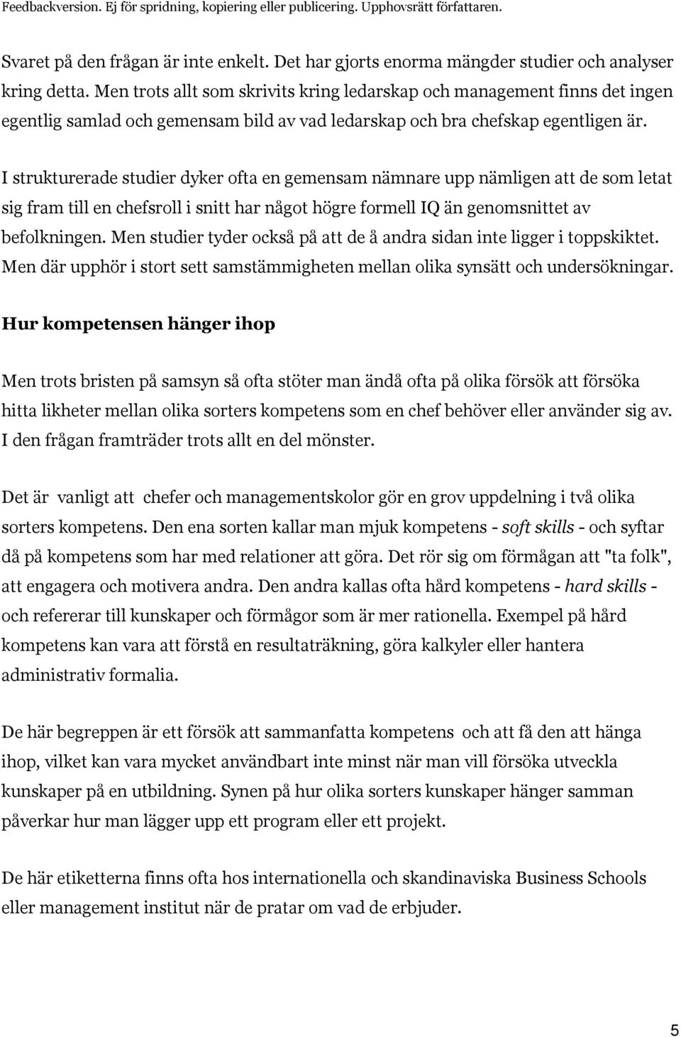 I strukturerade studier dyker ofta en gemensam nämnare upp nämligen att de som letat sig fram till en chefsroll i snitt har något högre formell IQ än genomsnittet av befolkningen.