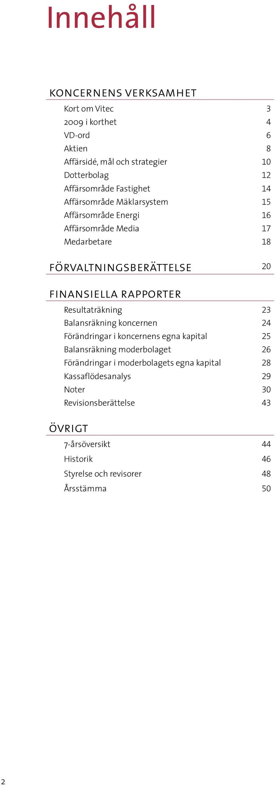 rapporter Resultaträkning 23 Balansräkning koncernen 24 Förändringar i koncernens egna kapital 25 Balansräkning moderbolaget 26 Förändringar i