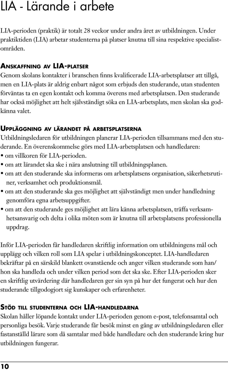 Anskaffning av LIA-platser Genom skolans kontakter i branschen finns kvalificerade LIA-arbetsplatser att tillgå, men en LIA-plats är aldrig enbart något som erbjuds den studerande, utan studenten