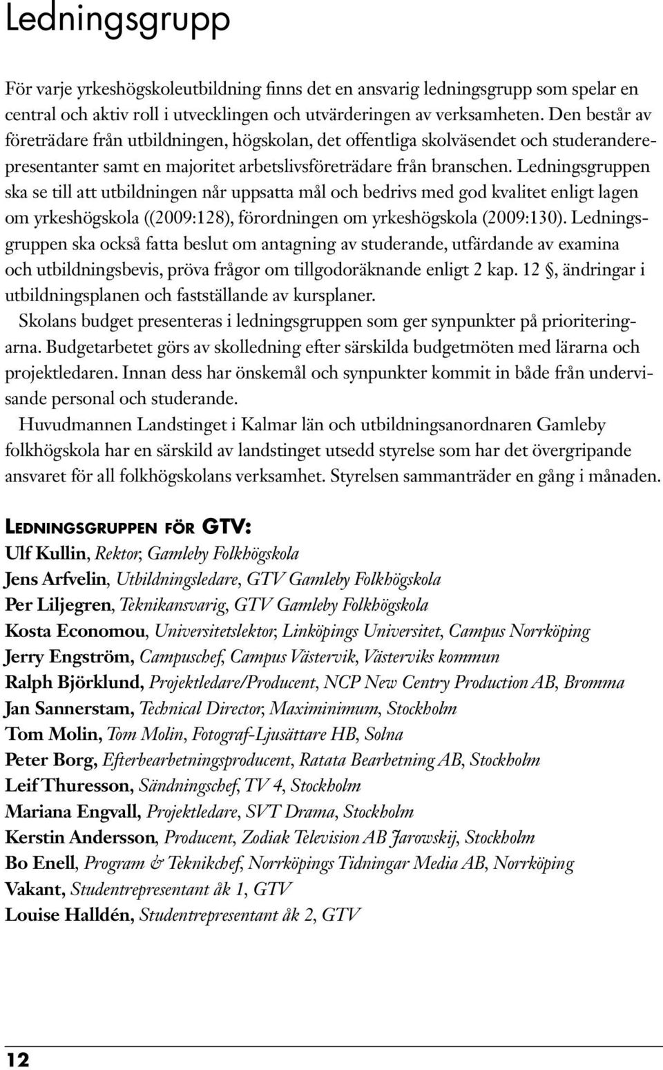 Ledningsgruppen ska se till att utbildningen når uppsatta mål och bedrivs med god kvalitet enligt lagen om yrkeshögskola ((2009:128), förordningen om yrkeshögskola (2009:130).