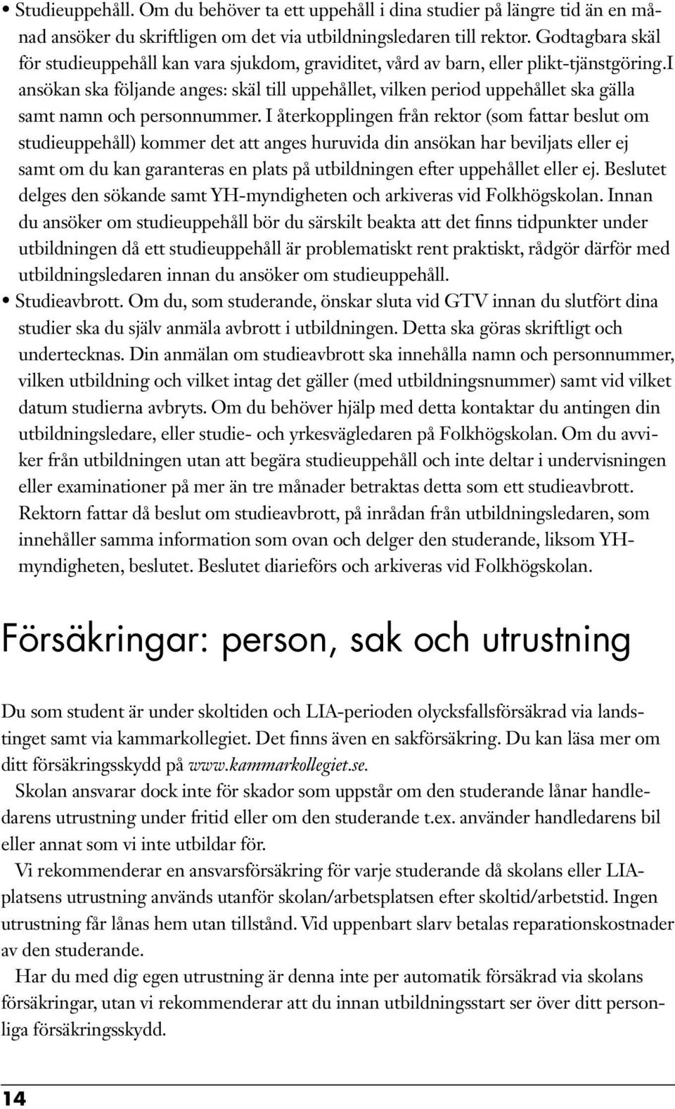 i ansökan ska följande anges: skäl till uppehållet, vilken period uppehållet ska gälla samt namn och personnummer.