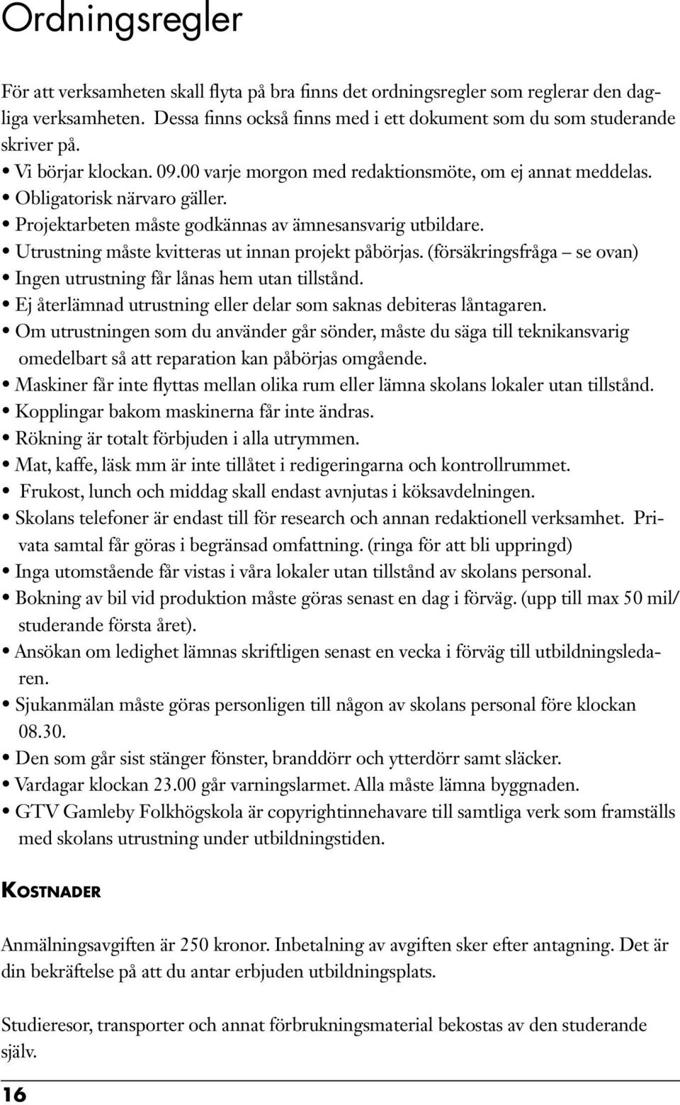 Utrustning måste kvitteras ut innan projekt påbörjas. (försäkringsfråga se ovan) Ingen utrustning får lånas hem utan tillstånd. Ej återlämnad utrustning eller delar som saknas debiteras låntagaren.