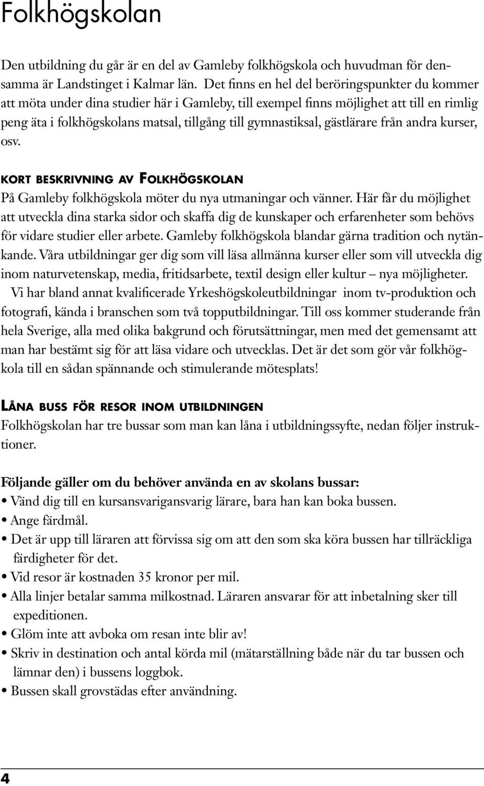 gymnastiksal, gästlärare från andra kurser, osv. kort beskrivning av Folkhögskolan På Gamleby folkhögskola möter du nya utmaningar och vänner.