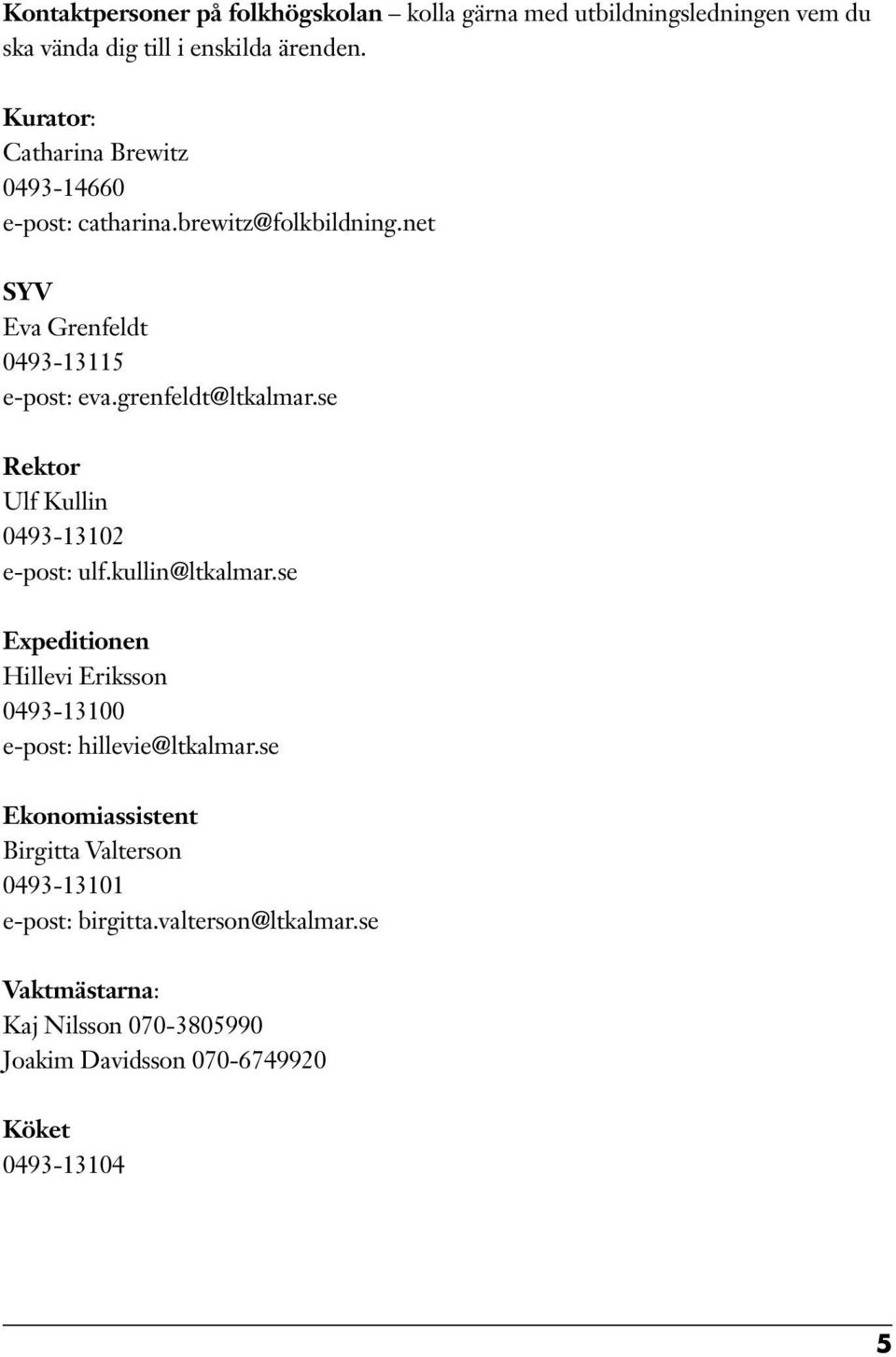 se Rektor Ulf Kullin 0493-13102 e-post: ulf.kullin@ltkalmar.se Expeditionen Hillevi Eriksson 0493-13100 e-post: hillevie@ltkalmar.