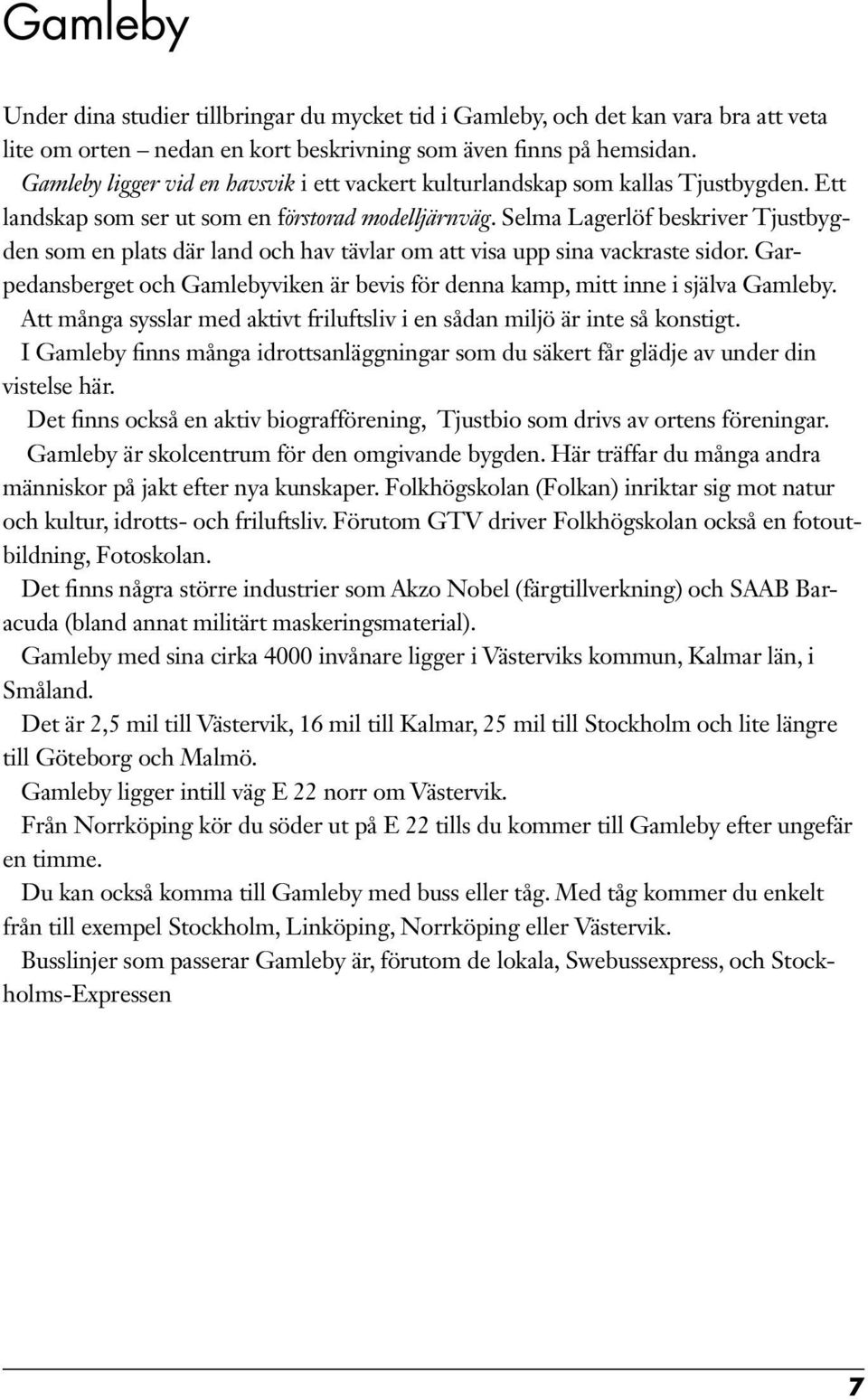 Selma Lagerlöf beskriver Tjustbygden som en plats där land och hav tävlar om att visa upp sina vackraste sidor. Garpedansberget och Gamlebyviken är bevis för denna kamp, mitt inne i själva Gamleby.