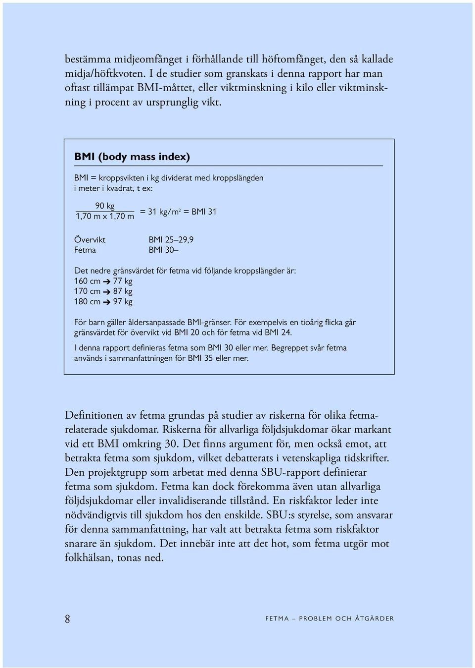 BMI (body mass index) BMI = kroppsvikten i kg dividerat med kroppslängden i meter i kvadrat, t ex: 90 kg 1,70 m x 1,70 m = 31 kg/m2 = BMI 31 Övervikt BMI 25 29,9 Fetma BMI 30 Det nedre gränsvärdet