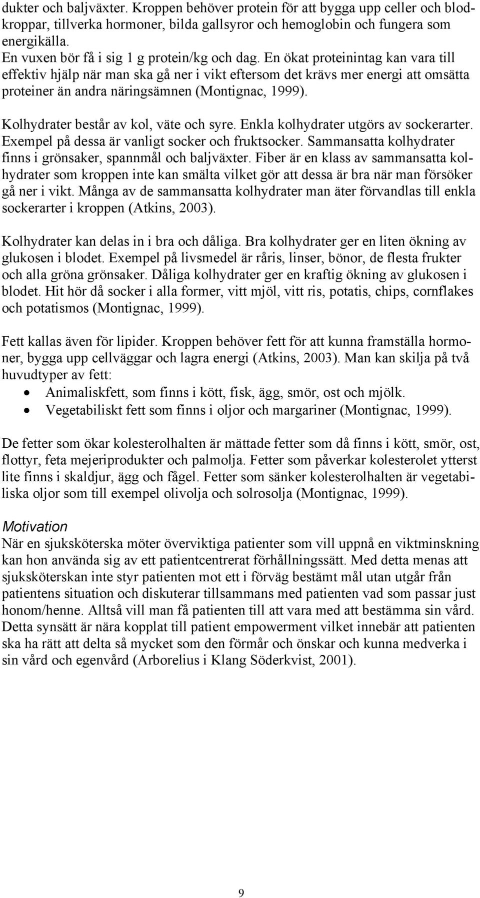 En ökat proteinintag kan vara till effektiv hjälp när man ska gå ner i vikt eftersom det krävs mer energi att omsätta proteiner än andra näringsämnen (Montignac, 1999).