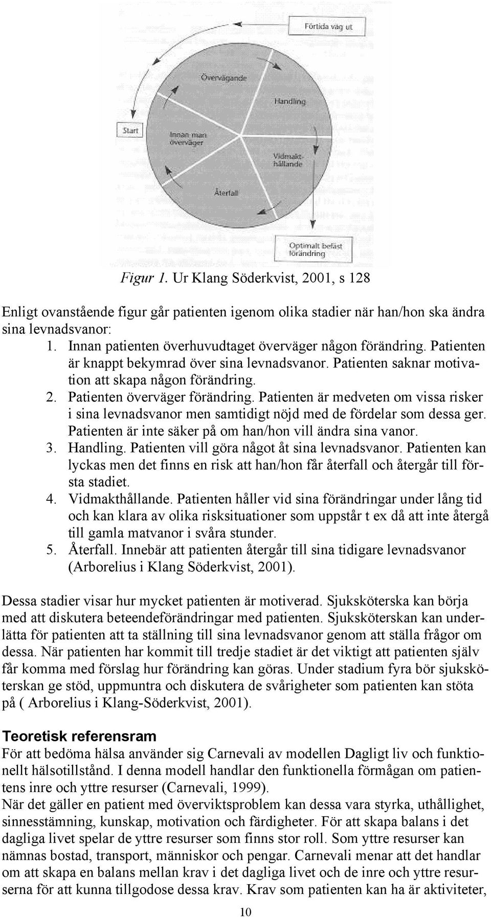 Patienten överväger förändring. Patienten är medveten om vissa risker i sina levnadsvanor men samtidigt nöjd med de fördelar som dessa ger. Patienten är inte säker på om han/hon vill ändra sina vanor.