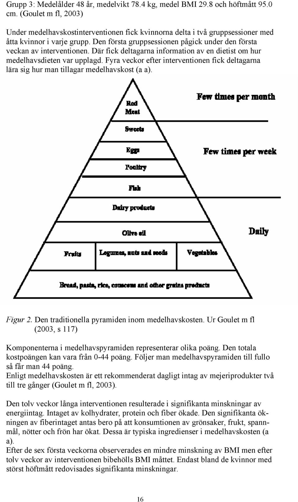 Den första gruppsessionen pågick under den första veckan av interventionen. Där fick deltagarna information av en dietist om hur medelhavsdieten var upplagd.