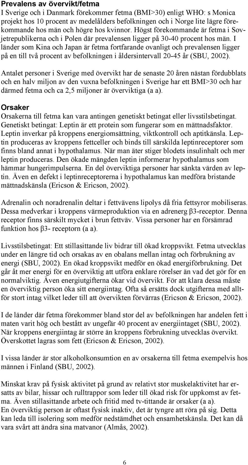 I länder som Kina och Japan är fetma fortfarande ovanligt och prevalensen ligger på en till två procent av befolkningen i åldersintervall 20-45 år (SBU, 2002).