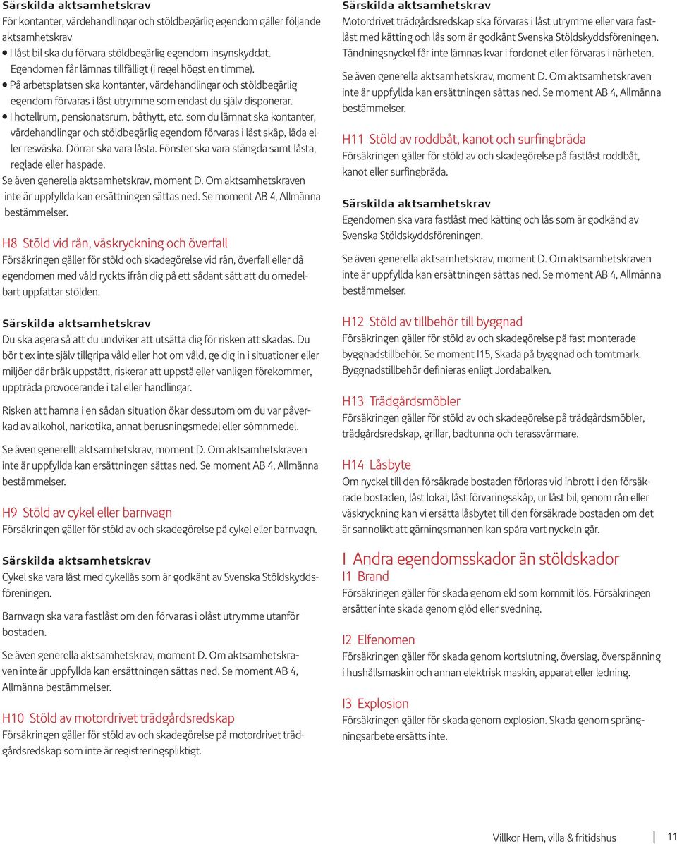 I hotellrum, pensionatsrum, båthytt, etc. som du lämnat ska kontanter, värdehandlingar och stöldbegärlig egendom förvaras i låst skåp, låda eller resväska. Dörrar ska vara låsta.