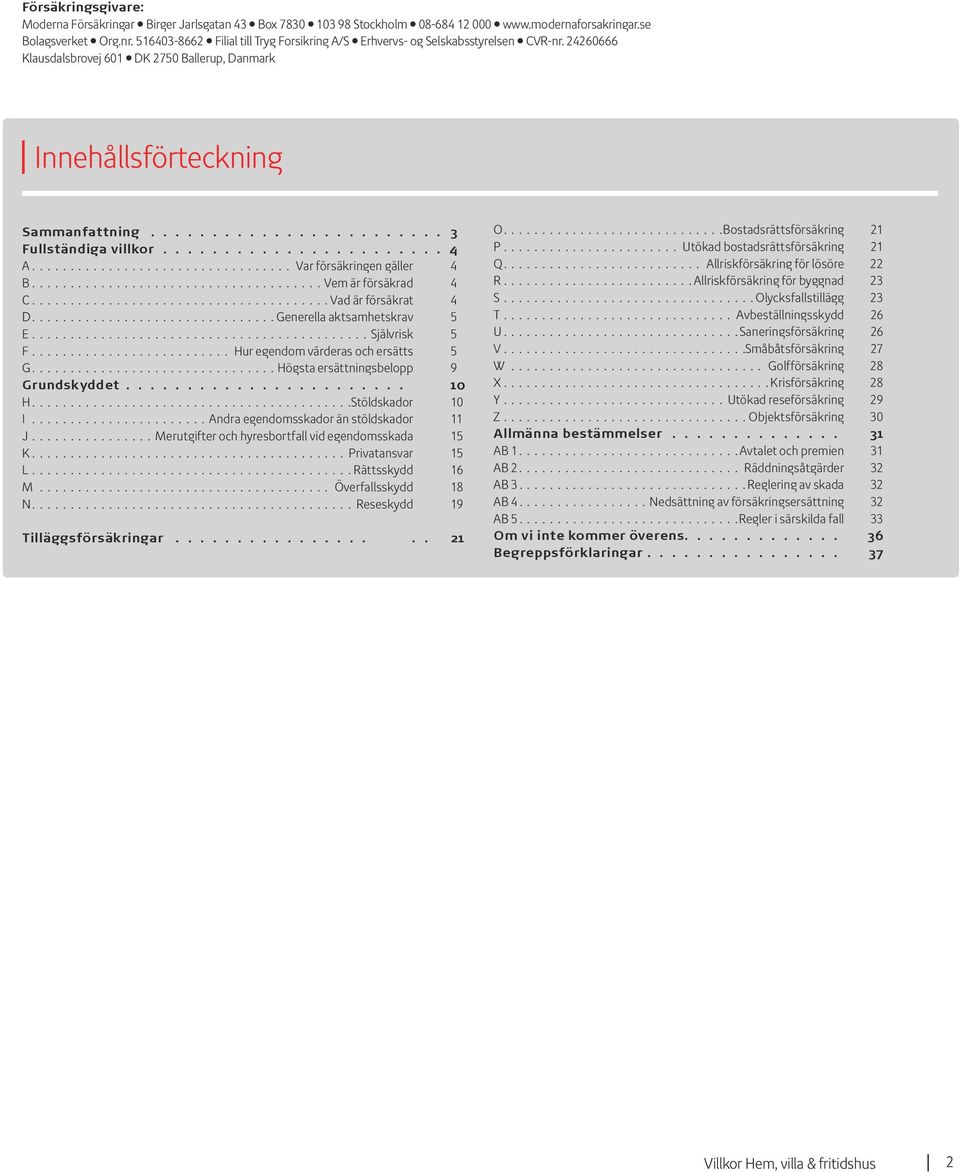 ....................... 4 A Var försäkringen gäller 4 B Vem är försäkrad 4 C Vad är försäkrat 4 D Generella aktsamhetskrav 5 E Självrisk 5 F Hur egendom värderas och ersätts 5 G Högsta ersättningsbelopp 9 Grundskyddet.